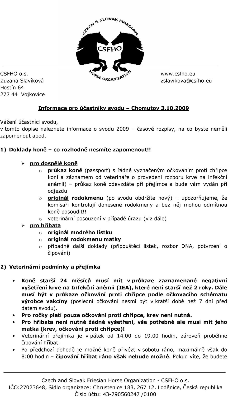 ! pro dospělé koně o průkaz koně (passport) s řádně vyznačeným očkováním proti chřipce koní a záznamem od veterináře o provedení rozboru krve na infekční anémii) průkaz koně odevzdáte při přejímce a