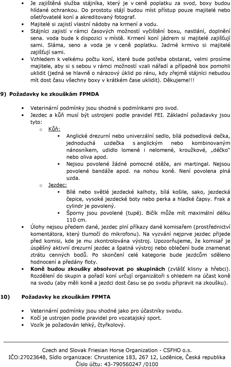 Krmení koní jádrem si majitelé zajišťují sami. Sláma, seno a voda je v ceně poplatku. Jadrné krmivo si majitelé zajišťují sami.