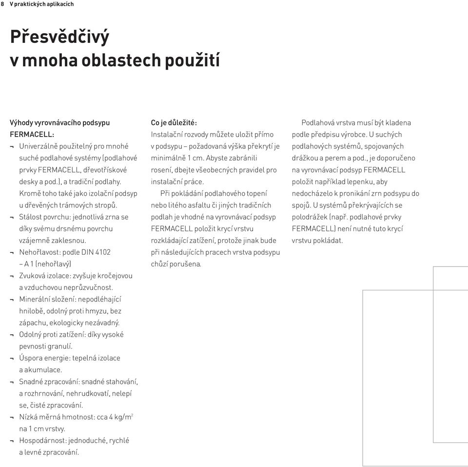 Nehořlavost: podle DIN 4102 A 1 (nehořlavý) Zvuková izolace: zvyšuje kročejovou a vzduchovou neprůzvučnost.