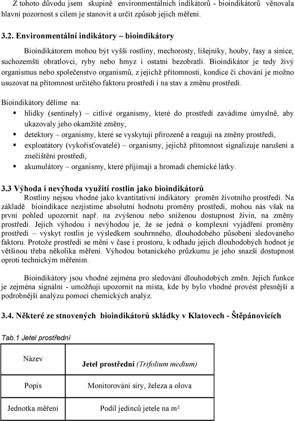 Bioindikátor je tedy živý organismus nebo společenstvo organismů, z jejichž přítomnosti, kondice či chování je možno usuzovat na přítomnost určitého faktoru prostředí i na stav a změnu prostředí.