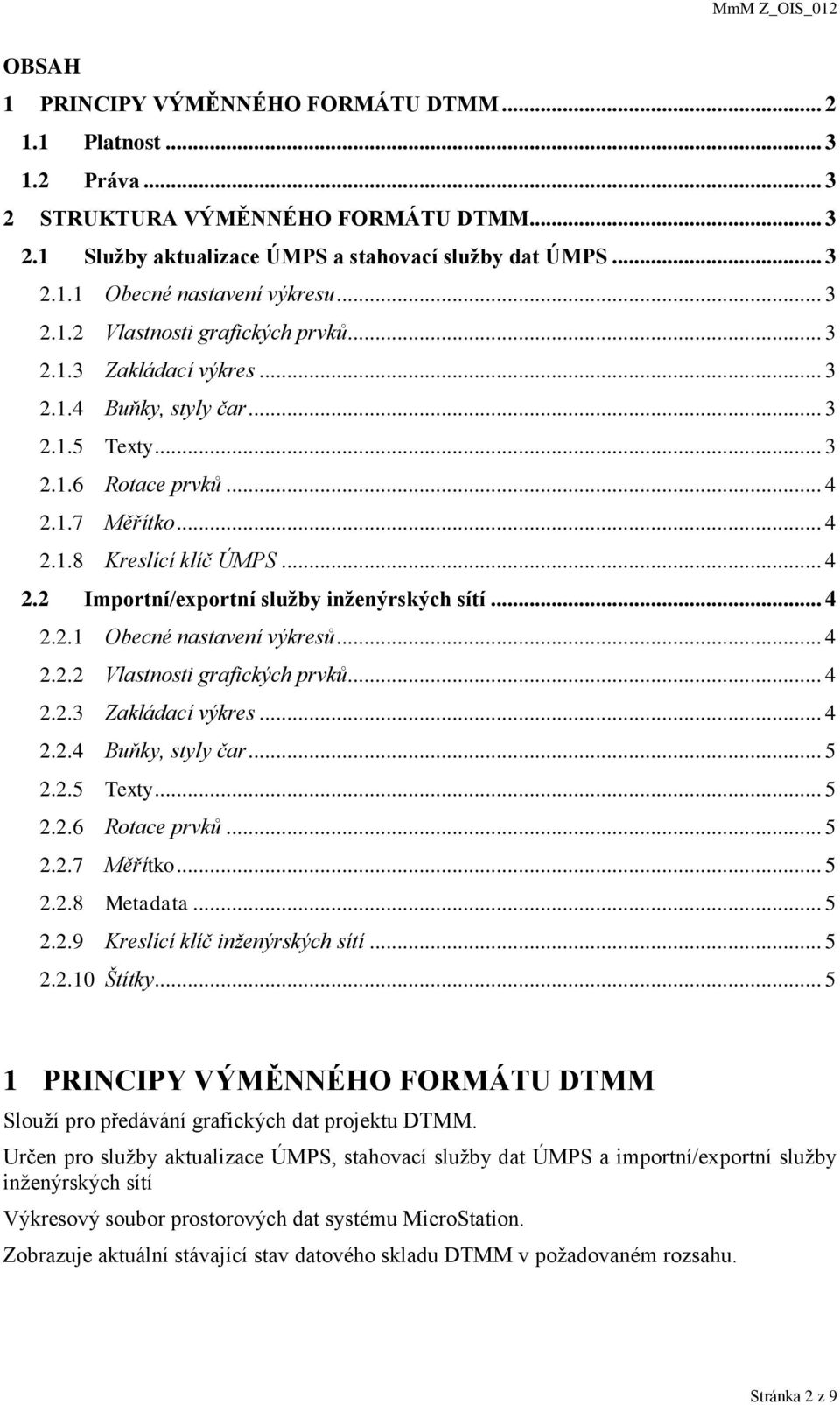 .. 4 2.2.1 Obecné nastavení výkresů... 4 2.2.2 Vlastnosti grafických prvků... 4 2.2.3 Zakládací výkres... 4 2.2.4 Buňky, styly čar... 5 2.2.5 Texty... 5 2.2.6 Rotace prvků... 5 2.2.7 Měřítko... 5 2.2.8 Metadata.