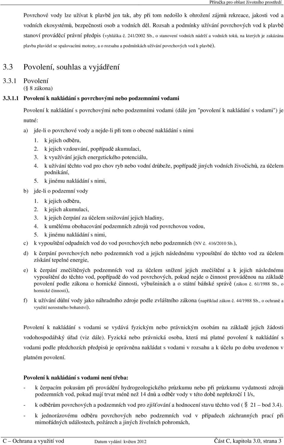 , o stanovení vodních nádrží a vodních toků, na kterých je zakázána plavba plavidel se spalovacími motory, a o rozsahu a podmínkách užívání povrchových vod k plavbě). 3.