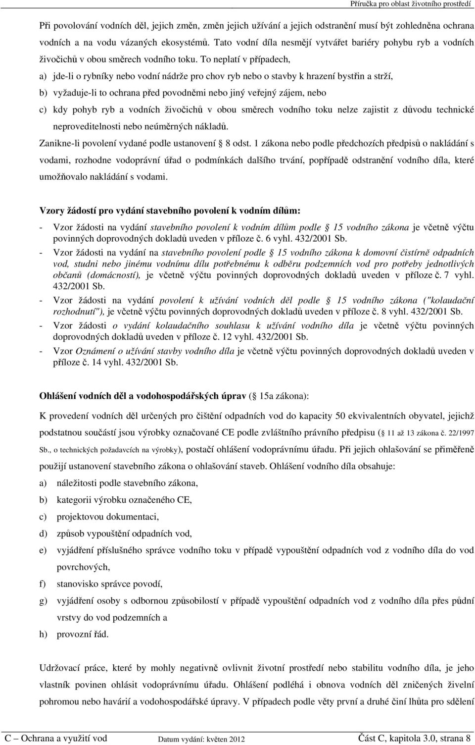 To neplatí v případech, a) jde-li o rybníky nebo vodní nádrže pro chov ryb nebo o stavby k hrazení bystřin a strží, b) vyžaduje-li to ochrana před povodněmi nebo jiný veřejný zájem, nebo c) kdy pohyb