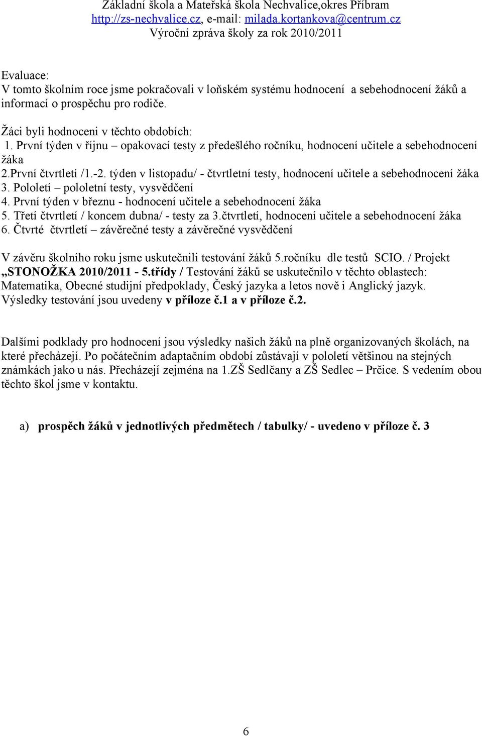 týden v listopadu/ - čtvrtletní testy, hodnocení učitele a sebehodnocení žáka 3. Pololetí pololetní testy, vysvědčení 4. První týden v březnu - hodnocení učitele a sebehodnocení žáka 5.