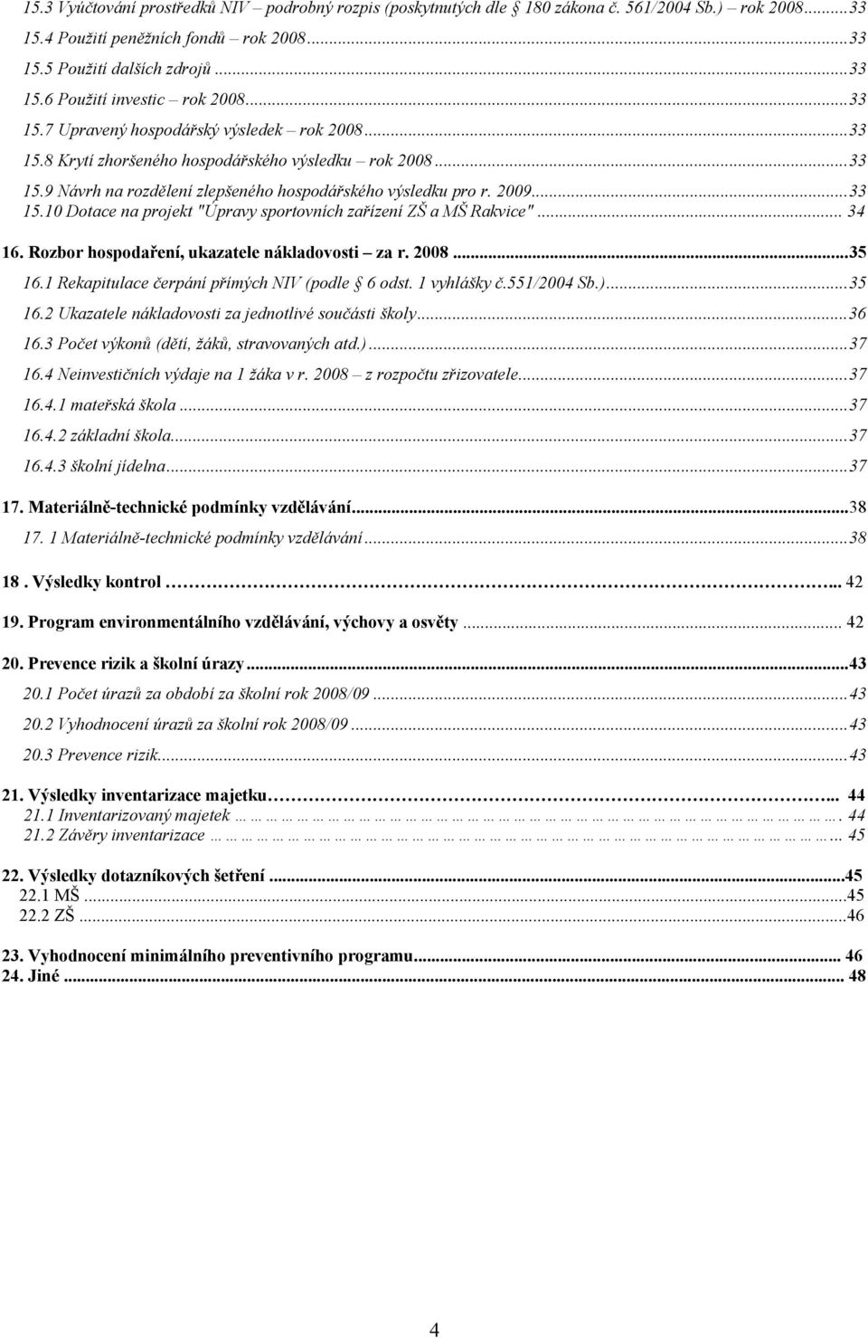 .. 34 16. Rozbor hospodaření, ukazatele nákladovosti za r. 2008...35 16.1 Rekapitulace čerpání přímých NIV (podle 6 odst. 1 vyhlášky č.551/2004 Sb.)...35 16.2 Ukazatele nákladovosti za jednotlivé součásti školy.