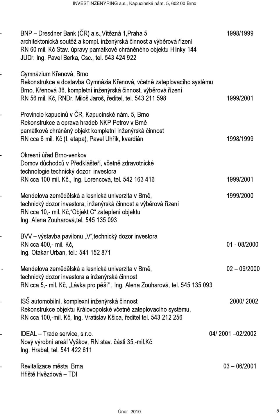 543 424 922 - Gymnázium Křenová, Brno Rekonstrukce a dostavba Gymnázia Křenová, včetně zateplovacího systému Brno, Křenová 36, kompletní inženýrská činnost, výběrová řízení RN 56 mil. Kč, RNDr.