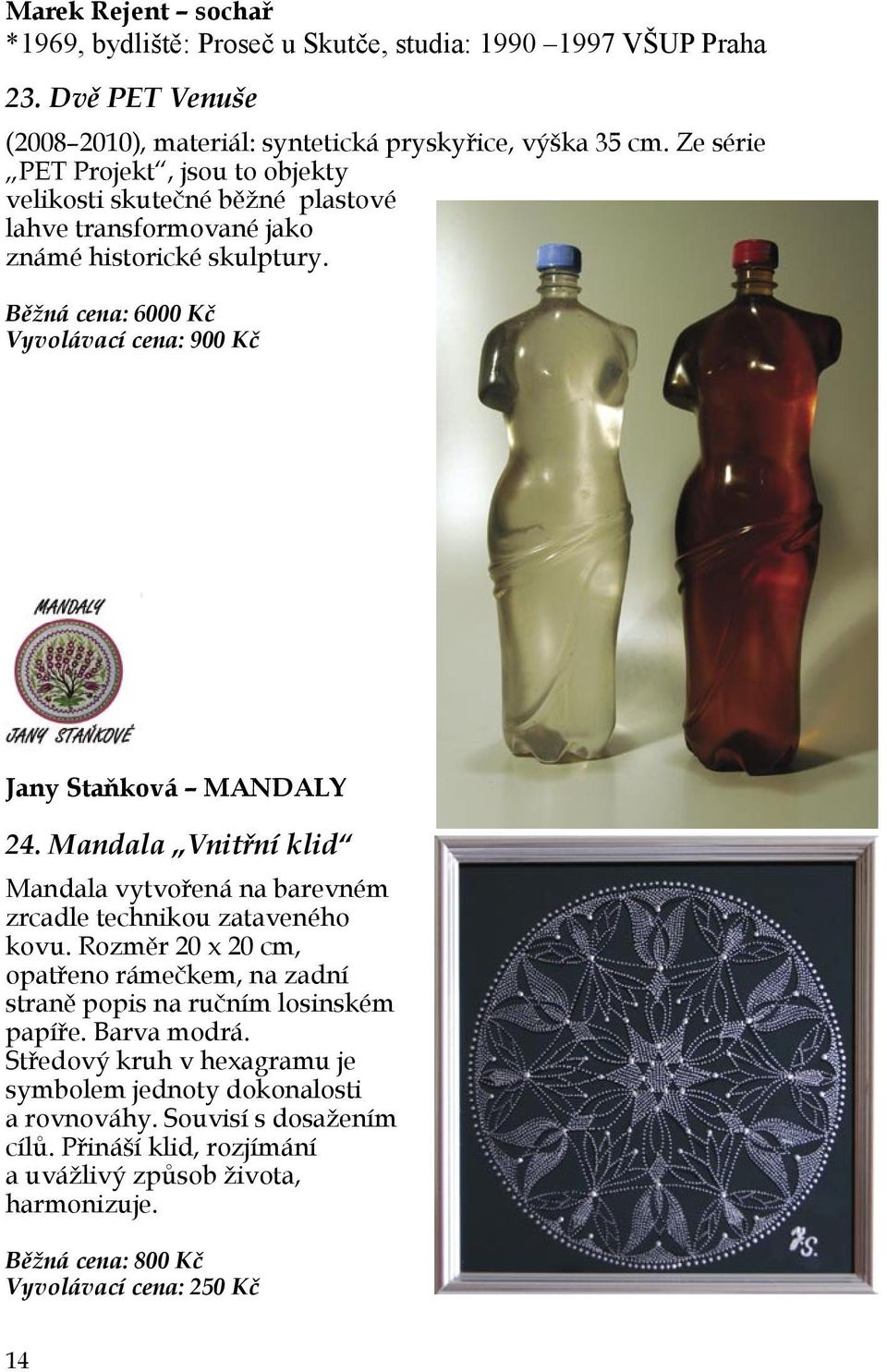 Běžná cena: 6000 Kč Vyvolávací cena: 900 Kč Jany Staňková MANDALY 24. Mandala Vnitřní klid Mandala vytvořená na barevném zrcadle technikou zataveného kovu.