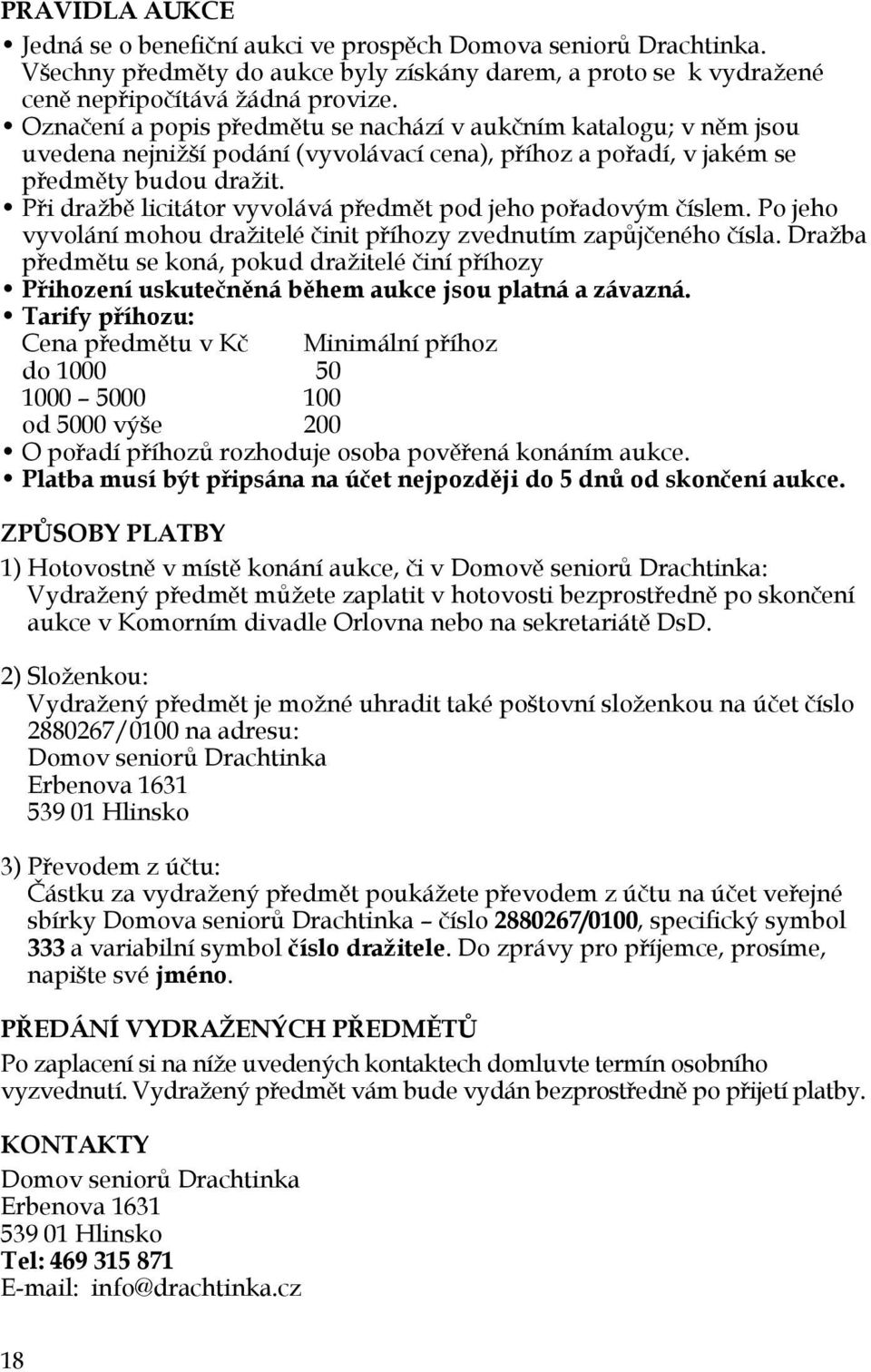 Při dražbě licitátor vyvolává předmět pod jeho pořadovým číslem. Po jeho vyvolání mohou dražitelé činit příhozy zvednutím zapůjčeného čísla.