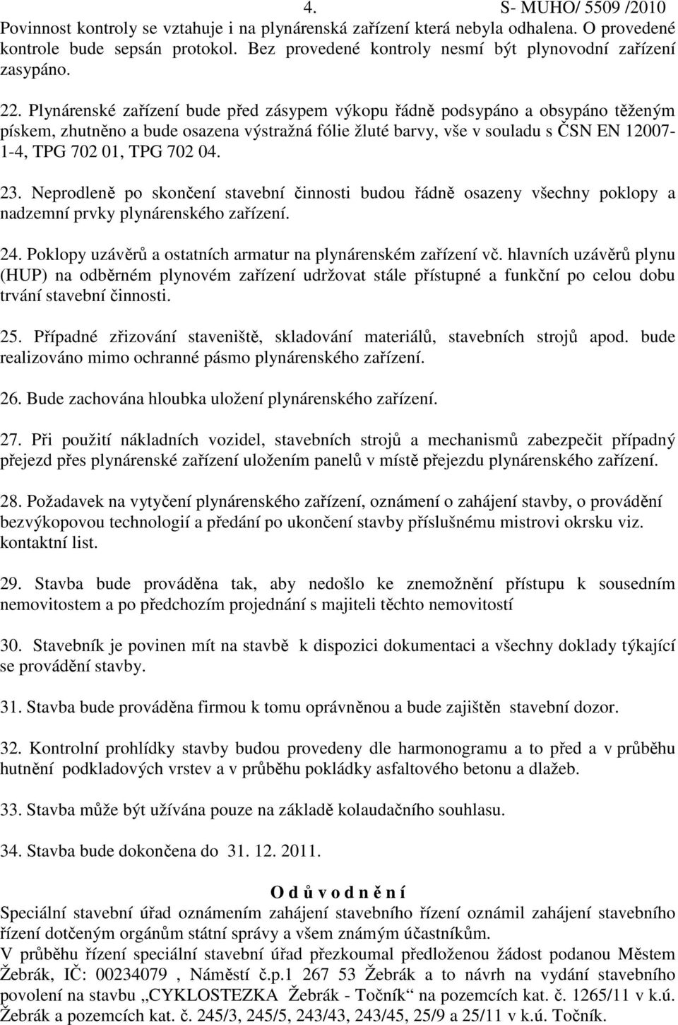 Plynárenské zařízení bude před zásypem výkopu řádně podsypáno a obsypáno těženým pískem, zhutněno a bude osazena výstražná fólie žluté barvy, vše v souladu s ČSN EN 12007-1-4, TPG 702 01, TPG 702 04.