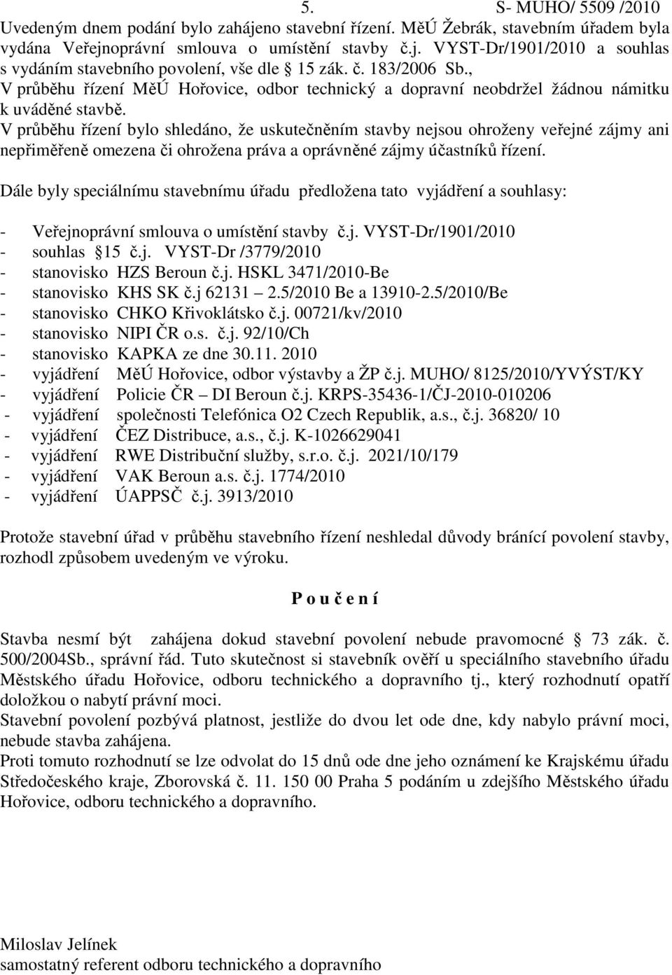 V průběhu řízení bylo shledáno, že uskutečněním stavby nejsou ohroženy veřejné zájmy ani nepřiměřeně omezena či ohrožena práva a oprávněné zájmy účastníků řízení.