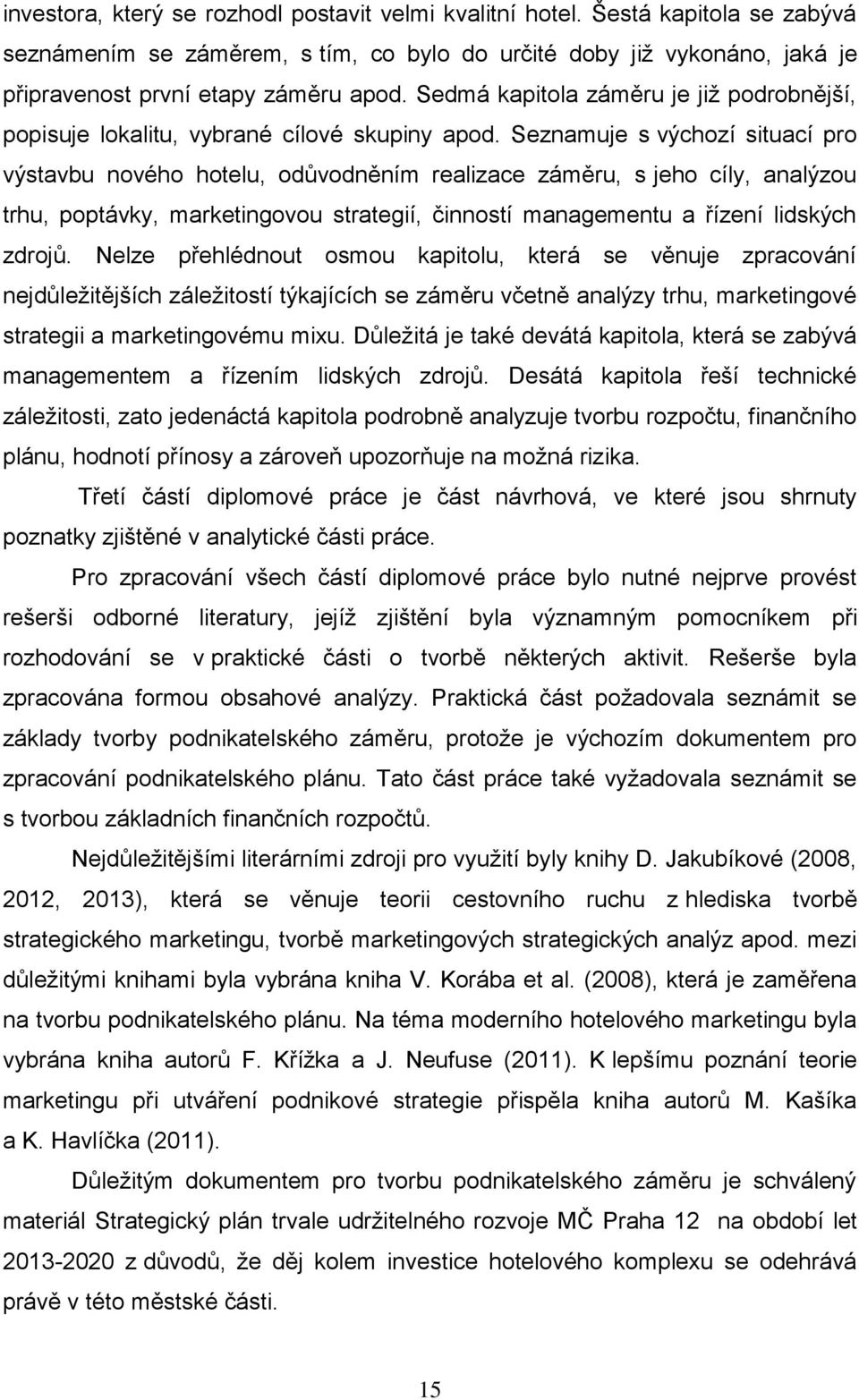 Seznamuje s výchozí situací pro výstavbu nového hotelu, odůvodněním realizace záměru, s jeho cíly, analýzou trhu, poptávky, marketingovou strategií, činností managementu a řízení lidských zdrojů.