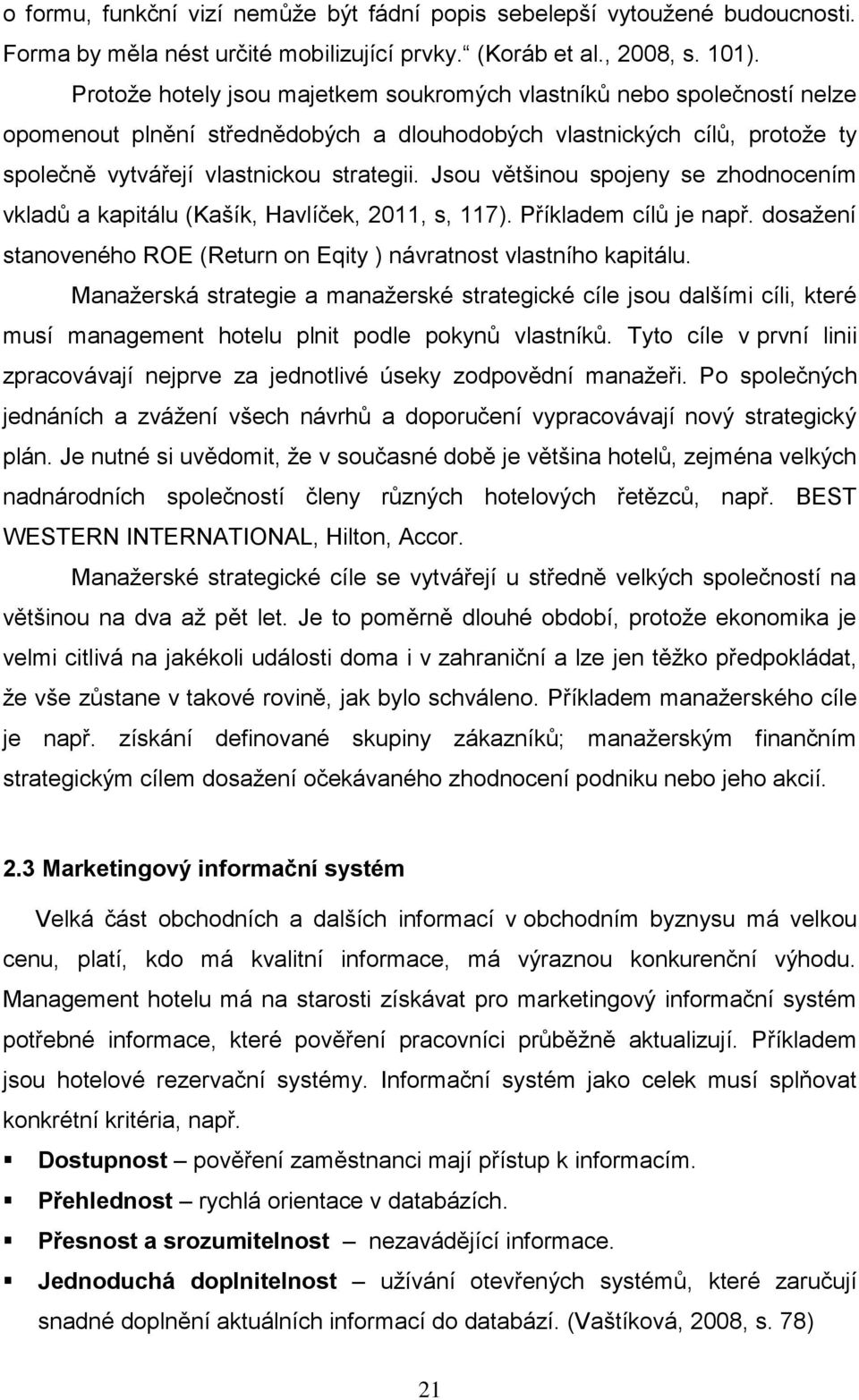 Jsou většinou spojeny se zhodnocením vkladů a kapitálu (Kašík, Havlíček, 2011, s, 117). Příkladem cílů je např. dosažení stanoveného ROE (Return on Eqity ) návratnost vlastního kapitálu.