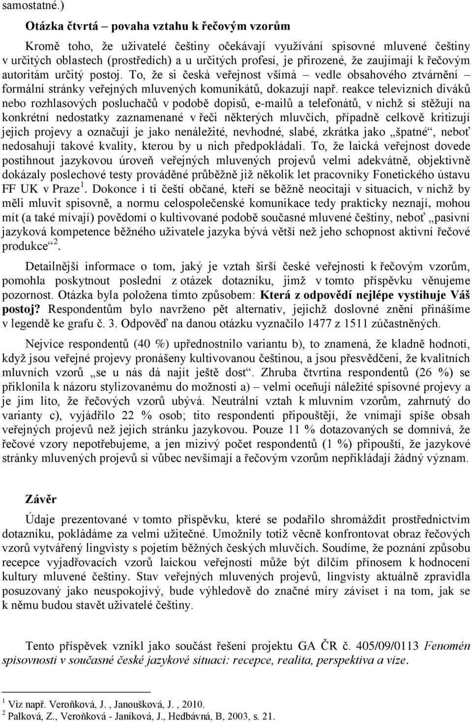 zaujímají k řečovým autoritám určitý postoj. To, že si česká veřejnost všímá vedle obsahového ztvárnění formální stránky veřejných mluvených komunikátů, dokazují např.