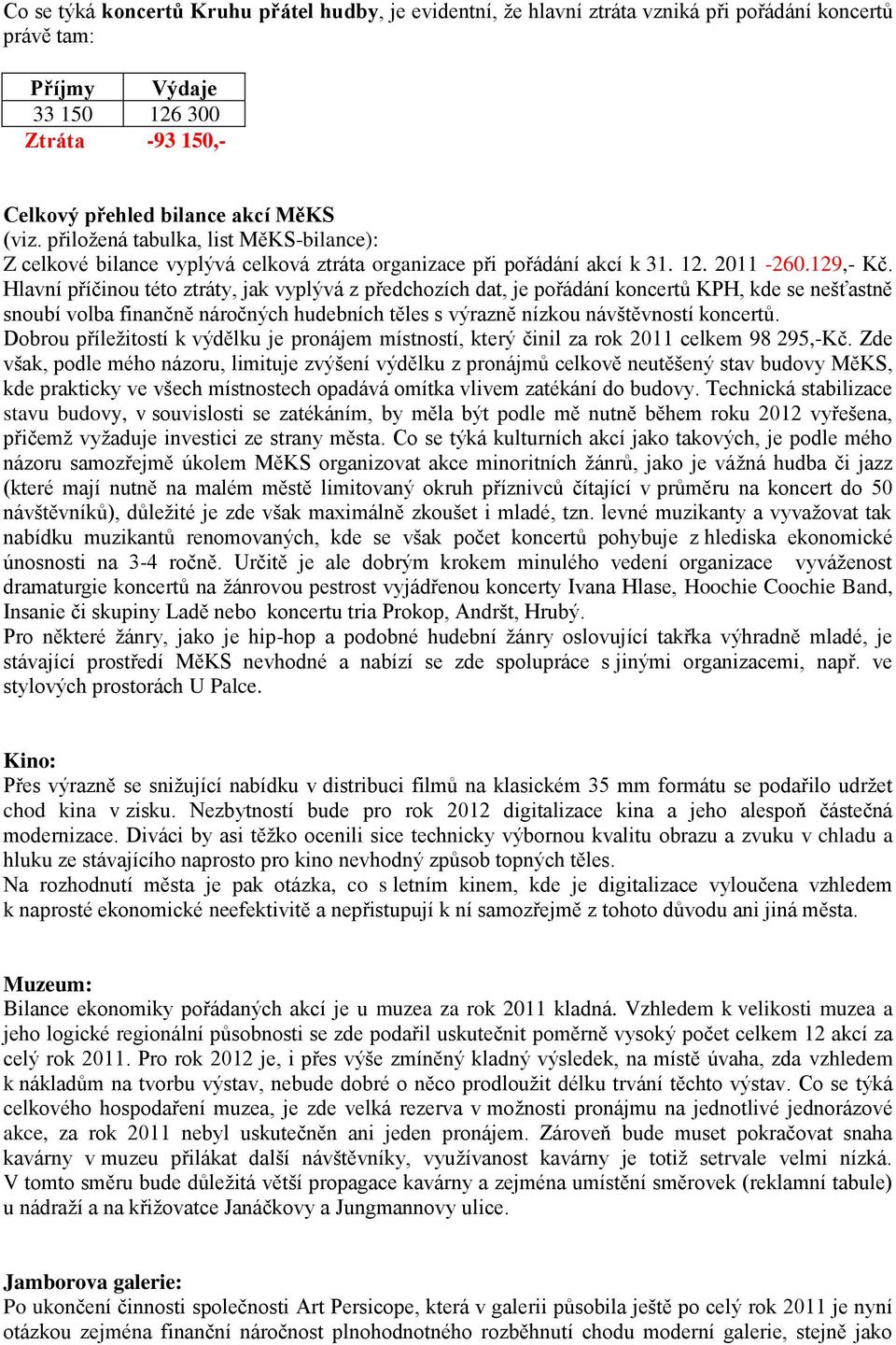 Hlavní příčinou této ztráty, jak vyplývá z předchozích dat, je pořádání koncertů KPH, kde se nešťastně snoubí volba finančně náročných hudebních těles s výrazně nízkou návštěvností koncertů.