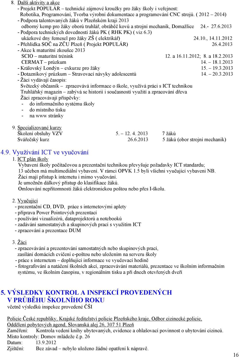 23 - Podpora technických dovedností žáků PK ( RHK PK) ( viz 6.3) ukázkové dny řemesel pro žáky ZŠ ( elektrikář) 24.., 4..22 - Přehlídka SOČ na ZČU Plzeň ( Projekt POPULÁR) 26.4.23 - Akce k maturitní zkoušce 23 SCIO maturitní trénink 2.