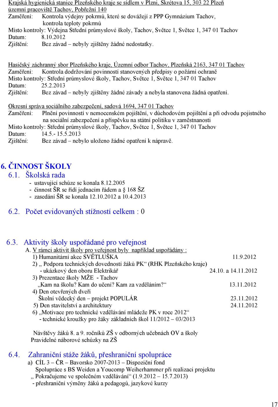 Hasičský záchranný sbor Plzeňského kraje, Územní odbor Tachov, Plzeňská 263, 347 Tachov Zaměření: Kontrola dodržování povinností stanovených předpisy o požární ochraně Místo kontroly: Střední