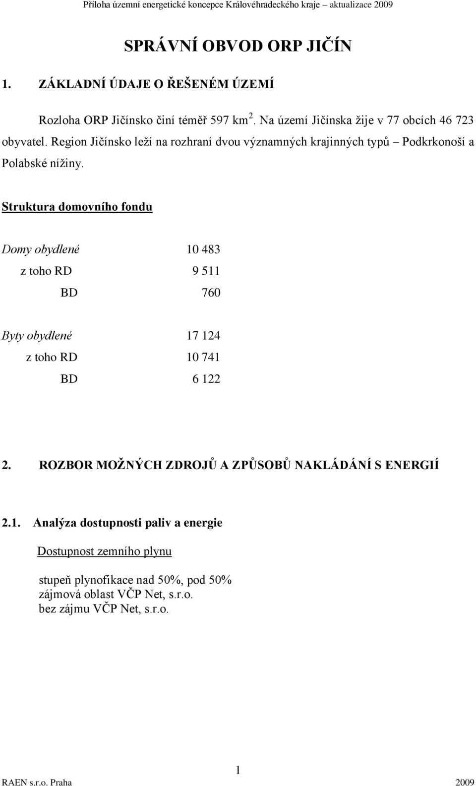 Struktura domovního fondu Domy obydlené 10 483 z toho RD 9 511 BD 760 Byty obydlené 17 124 z toho RD 10 741 BD 6 122 2.