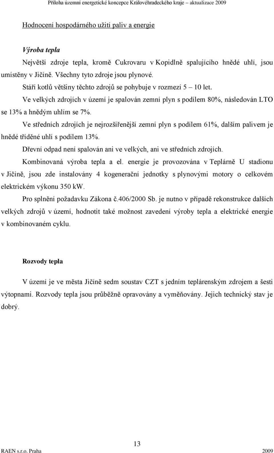 Ve středních zdrojích je nejrozšířenější zemní plyn s podílem 61%, dalším palivem je hnědé tříděné uhlí s podílem 13%. Dřevní odpad není spalován ani ve velkých, ani ve středních zdrojích.