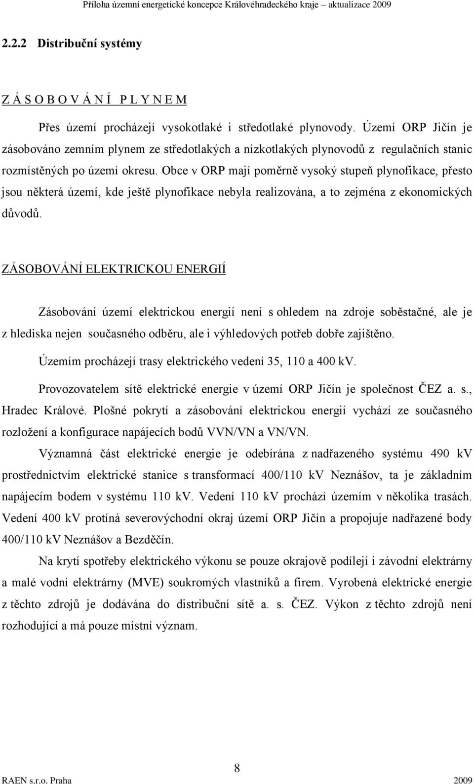 Obce v ORP mají poměrně vysoký stupeň plynofikace, přesto jsou některá území, kde ještě plynofikace nebyla realizována, a to zejména z ekonomických důvodů.