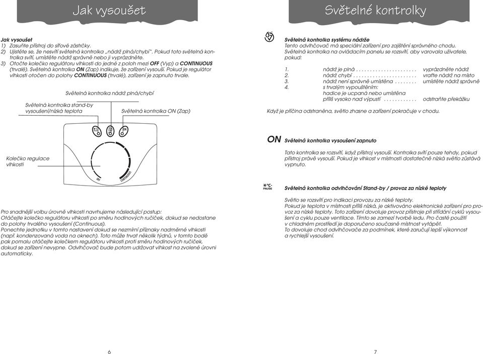 Světelná kontrolka ON (Zap) indikuje, že zařízení vysouší. Pokud je regulátor vlhkosti otočen do polohy CONTINUOUS (trvalé), zařízení je zapnuto trvale.