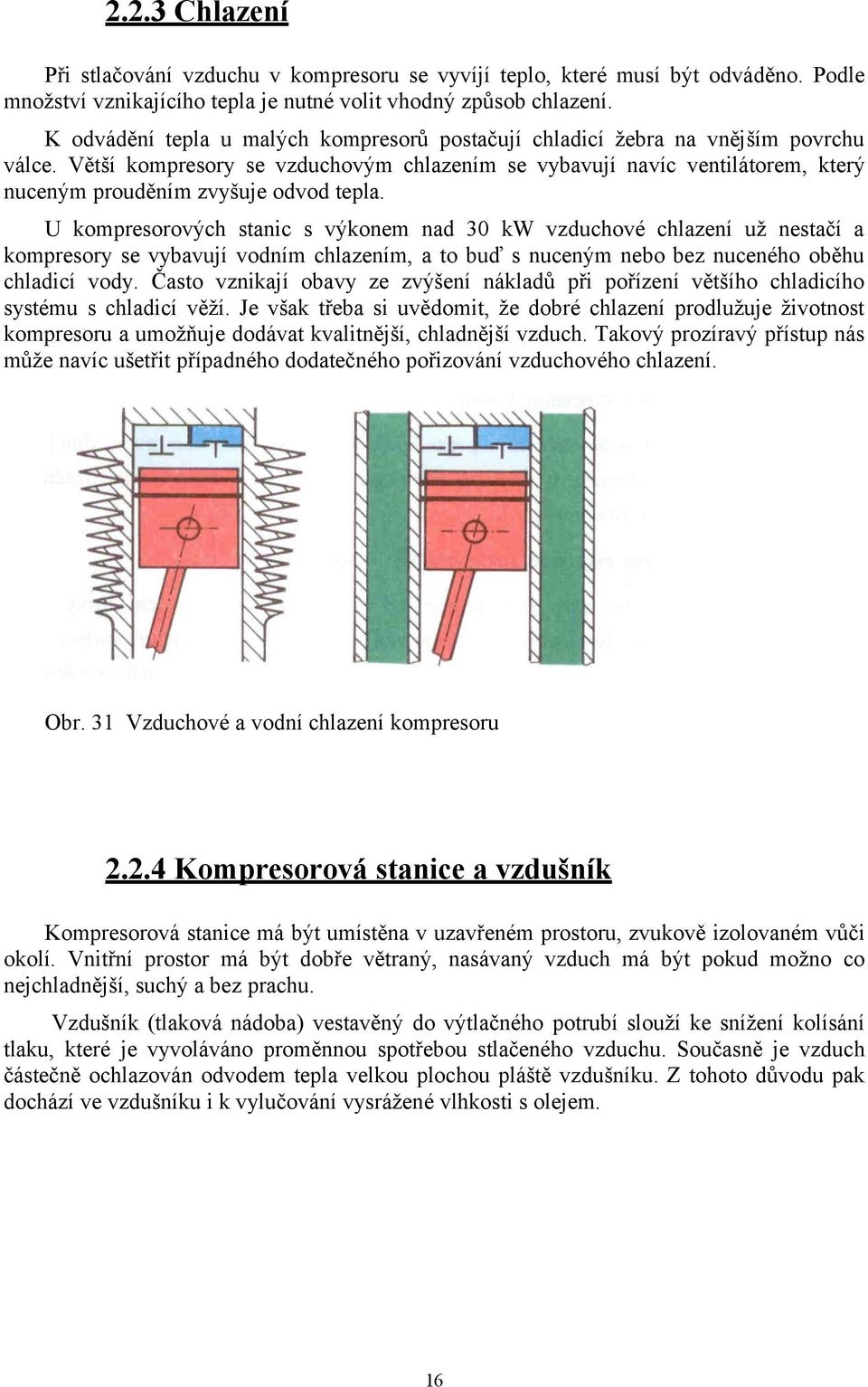 Větší kompresory se vzduchovým chlazením se vybavují navíc ventilátorem, který nuceným prouděním zvyšuje odvod tepla.