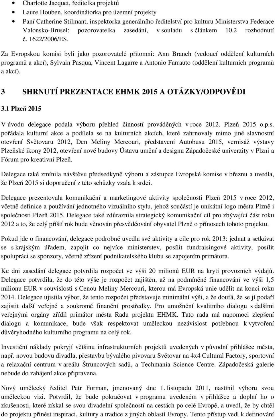 Za Evropskou komisi byli jako pozorovatelé přítomni: Ann Branch (vedoucí oddělení kulturních programů a akcí), Sylvain Pasqua, Vincent Lagarre a Antonio Farrauto (oddělení kulturních programů a akcí).