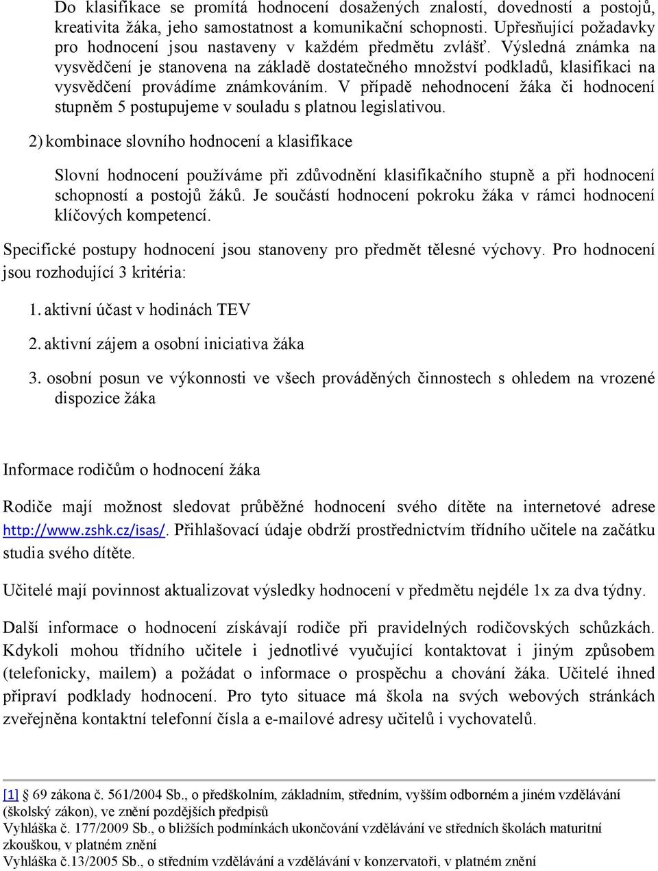 Výsledná známka na vysvědčení je stanovena na základě dostatečného množství podkladů, klasifikaci na vysvědčení provádíme známkováním.