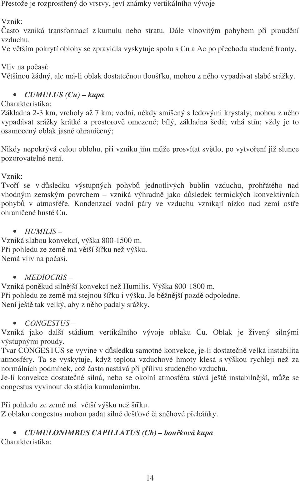 CUMULUS (Cu) kupa Charakteristika: Základna 2-3 km, vrcholy až 7 km; vodní, nkdy smíšený s ledovými krystaly; mohou z nho vypadávat srážky krátké a prostorov omezené; bílý, základna šedá; vrhá stín;