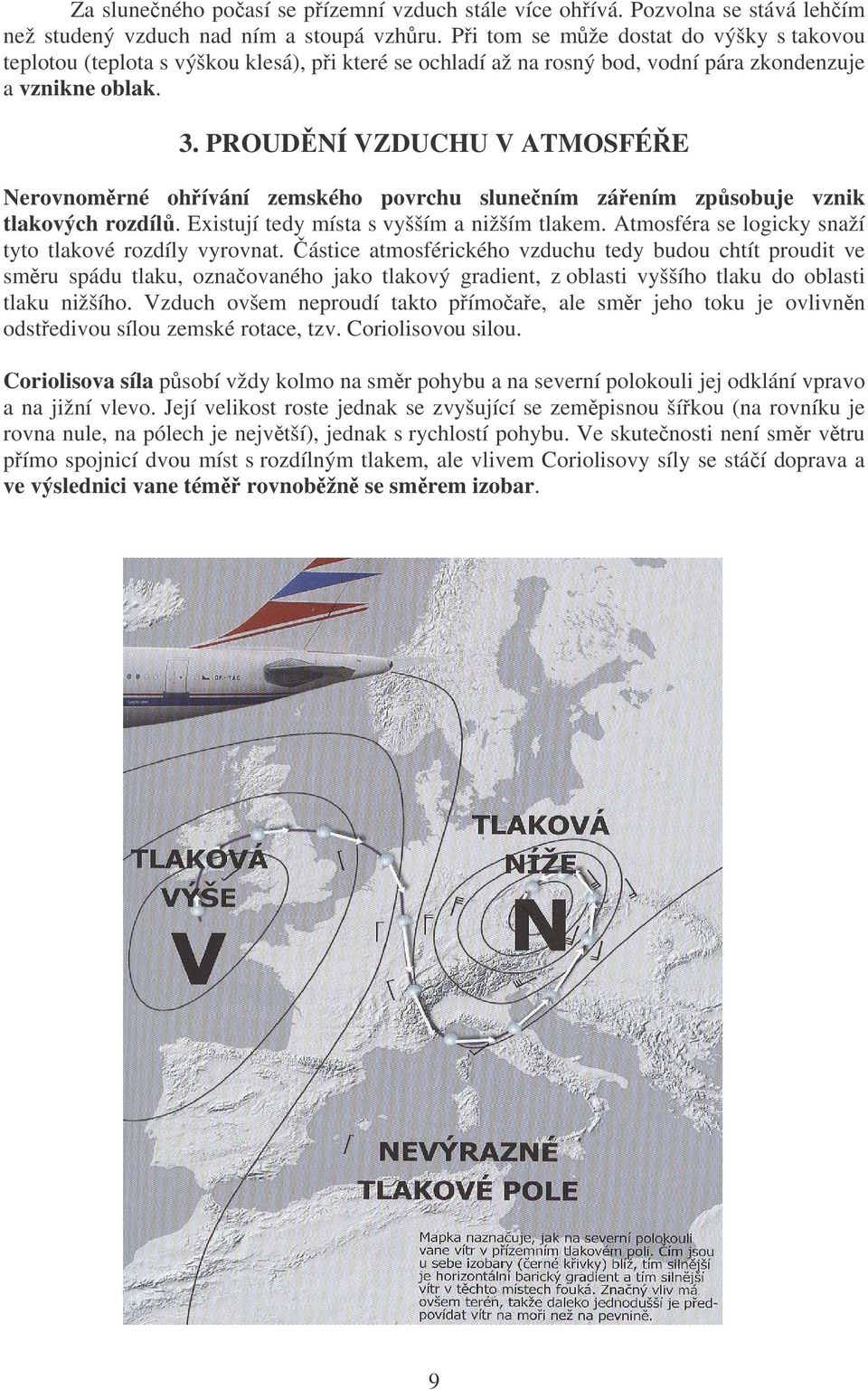 PROUDNÍ VZDUCHU V ATMOSFÉE Nerovnomrné ohívání zemského povrchu slunením záením zpsobuje vznik tlakových rozdíl. Existují tedy místa s vyšším a nižším tlakem.