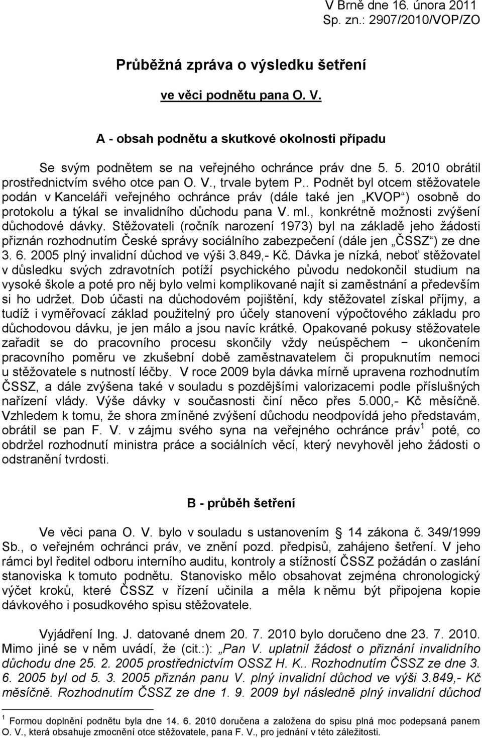 . Podnět byl otcem stěžovatele podán v Kanceláři veřejného ochránce práv (dále také jen KVOP ) osobně do protokolu a týkal se invalidního důchodu pana V. ml.