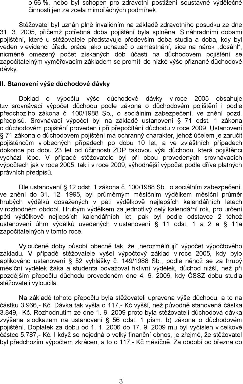 S náhradními dobami pojištění, které u stěžovatele představuje především doba studia a doba, kdy byl veden v evidenci úřadu práce jako uchazeč o zaměstnání, sice na nárok dosáhl, nicméně omezený