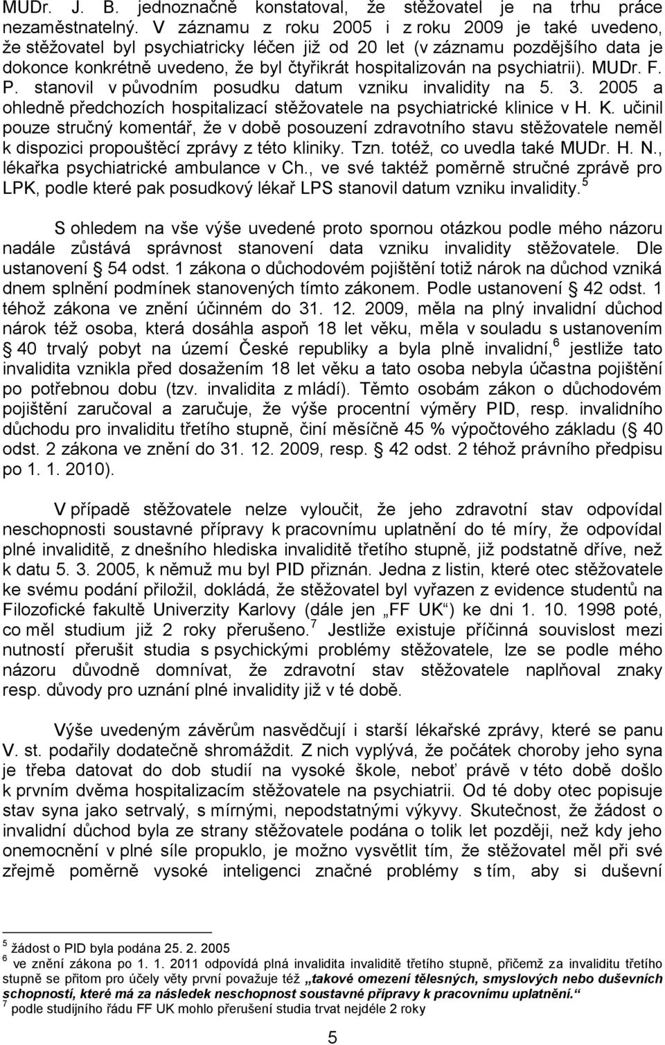 psychiatrii). MUDr. F. P. stanovil v původním posudku datum vzniku invalidity na 5. 3. 2005 a ohledně předchozích hospitalizací stěžovatele na psychiatrické klinice v H. K.