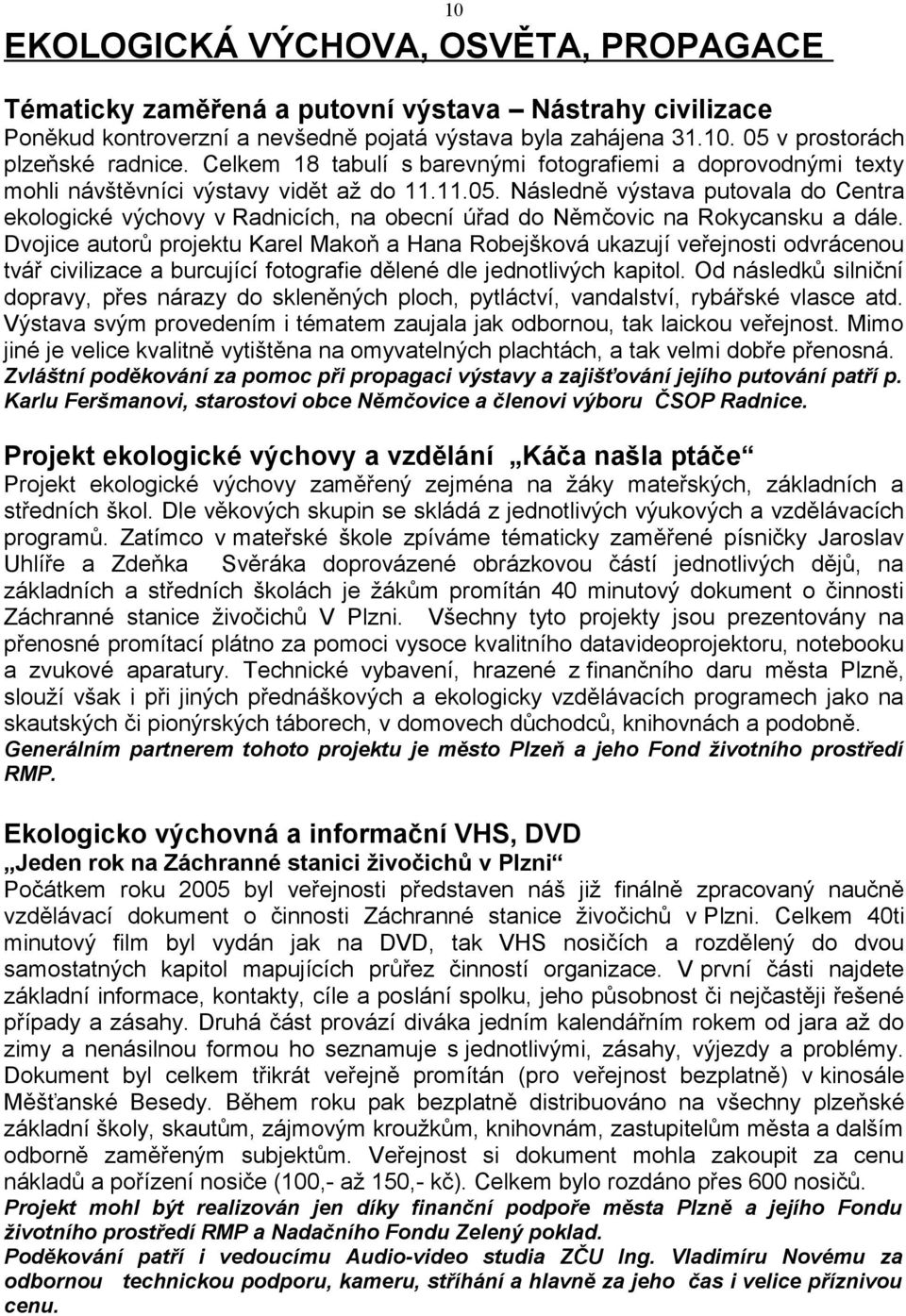 Následně výstava putovala do Centra ekologické výchovy v Radnicích, na obecní úřad do Němčovic na Rokycansku a dále.