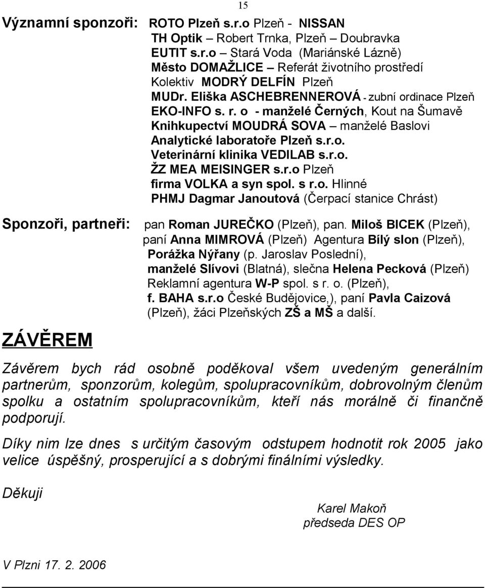 r.o. ŽZ MEA MEISINGER s.r.o Plzeň firma VOLKA a syn spol. s r.o. Hlinné PHMJ Dagmar Janoutová (Čerpací stanice Chrást) Sponzoři, partneři: ZÁVĚREM 15 pan Roman JUREČKO (Plzeň), pan.