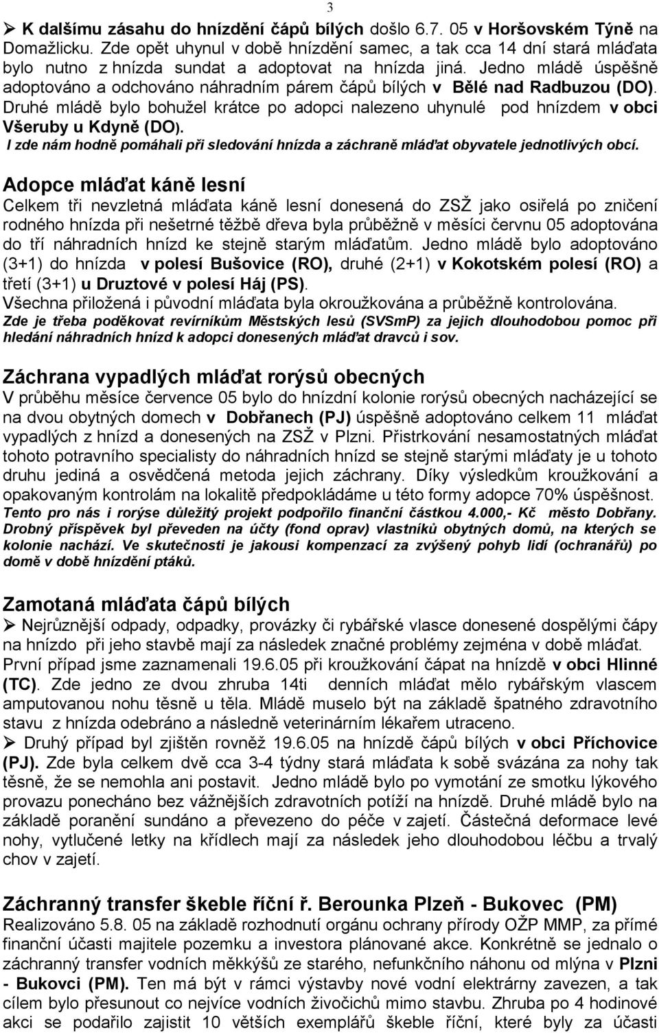 Jedno mládě úspěšně adoptováno a odchováno náhradním párem čápů bílých v Bělé nad Radbuzou (DO). Druhé mládě bylo bohužel krátce po adopci nalezeno uhynulé pod hnízdem v obci Všeruby u Kdyně (DO).