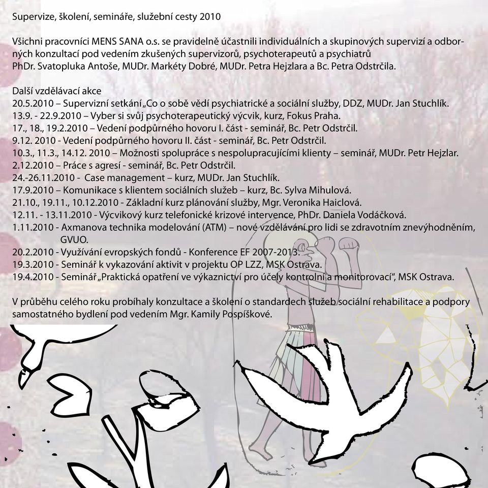 Jan Stuchlík. 13.9. - 22.9.2010 Vyber si svůj psychoterapeutický výcvik, kurz, Fokus Praha. 17., 18., 19.2.2010 Vedení podpůrného hovoru I. část - seminář, Bc. Petr Odstrčil. 9.12.