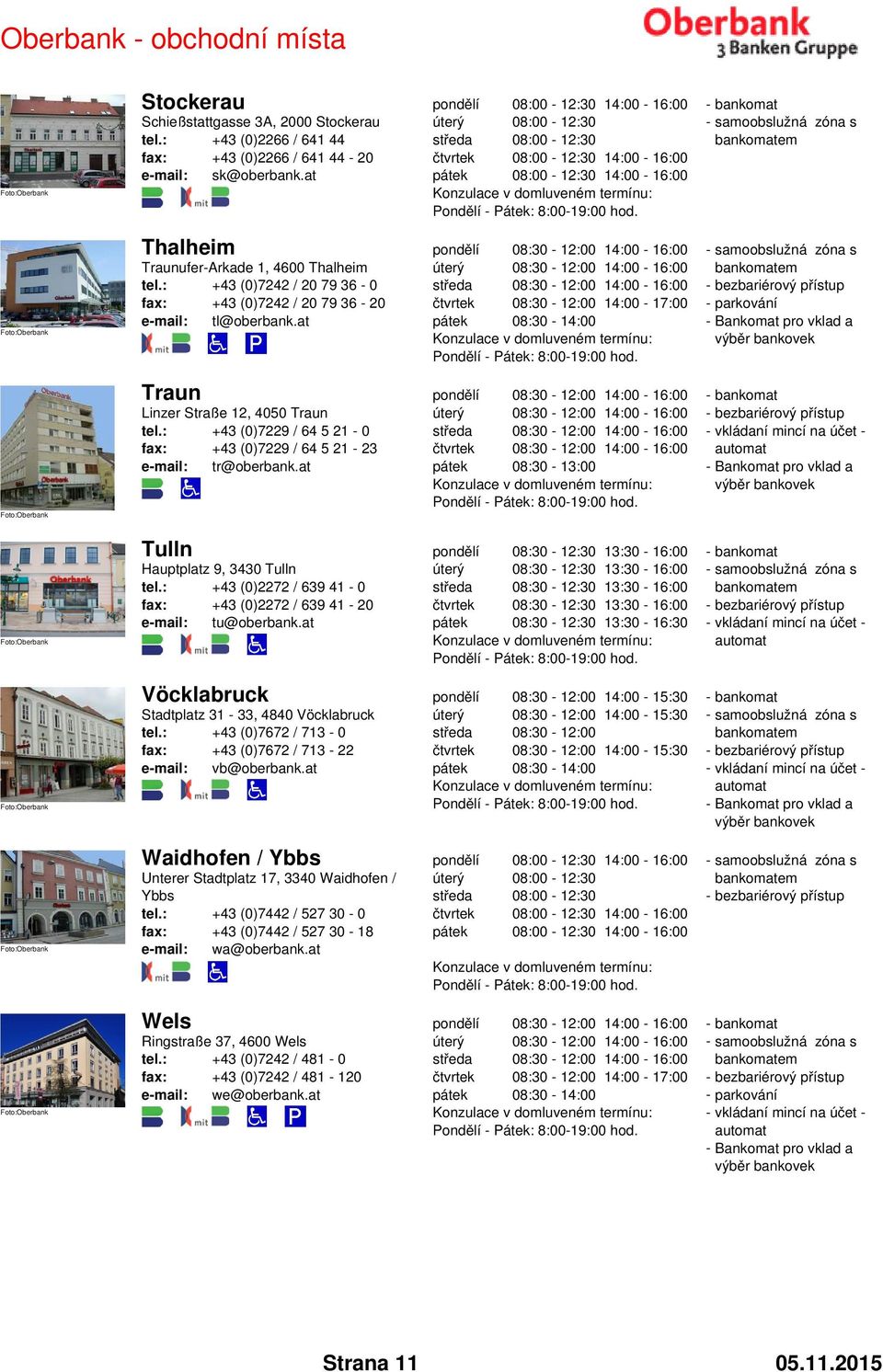 : +43 (0)7229 / 64 5 21-0 fax: +43 (0)7229 / 64 5 21-23 e-mail: tr@oberbank.at Tulln Hauptplatz 9, 3430 Tulln tel.: +43 (0)2272 / 639 41-0 fax: +43 (0)2272 / 639 41-20 e-mail: tu@oberbank.