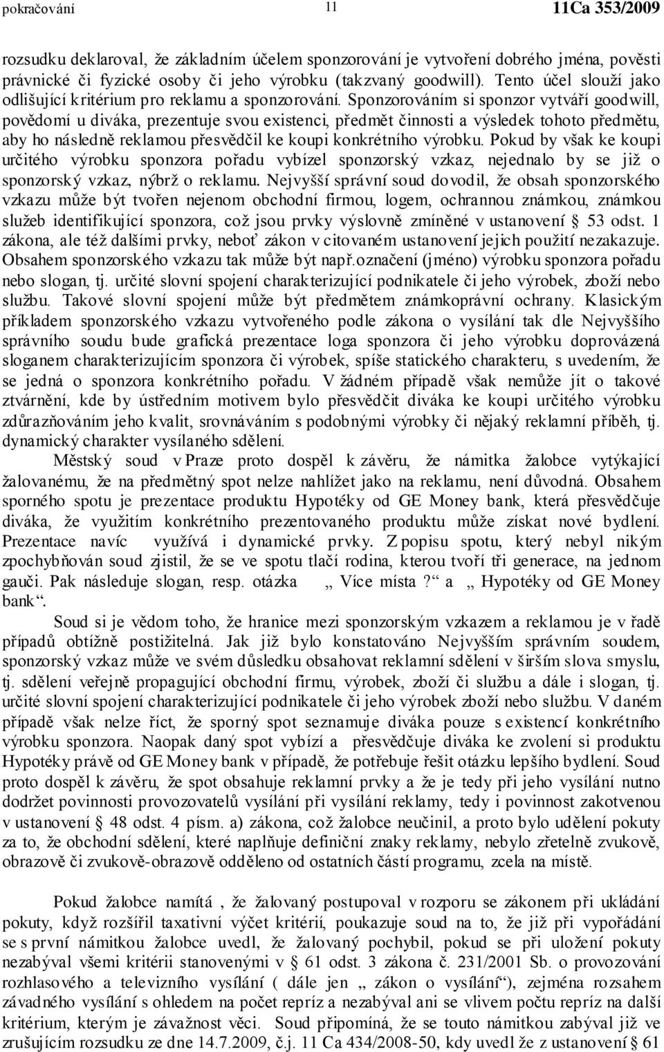 Sponzorováním si sponzor vytváří goodwill, povědomí u diváka, prezentuje svou existenci, předmět činnosti a výsledek tohoto předmětu, aby ho následně reklamou přesvědčil ke koupi konkrétního výrobku.