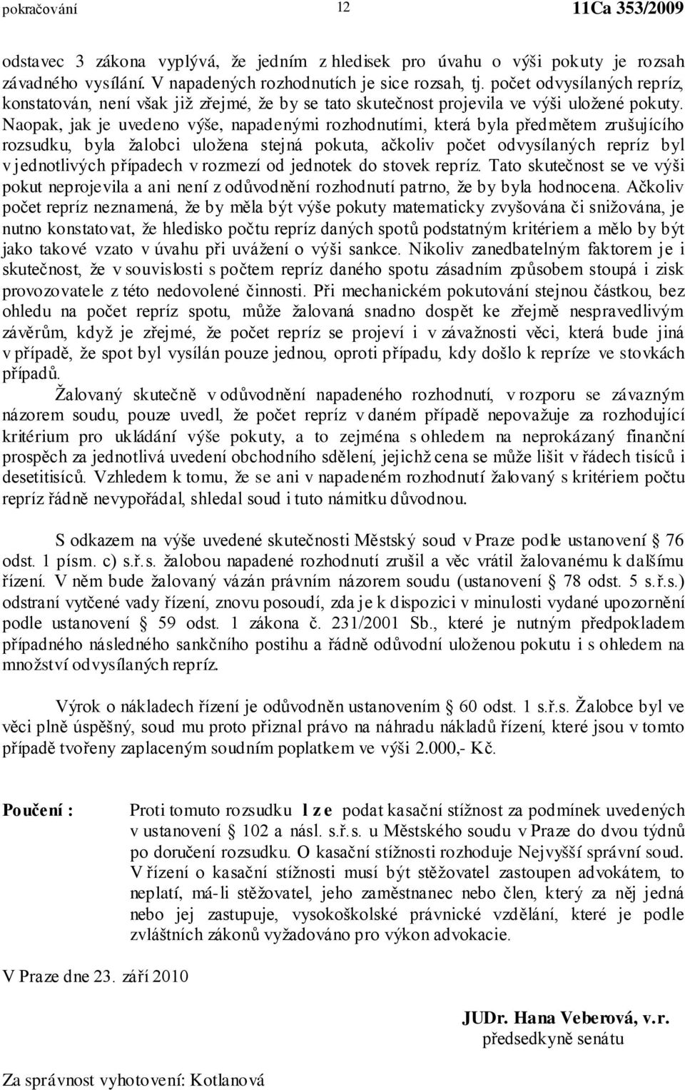 Naopak, jak je uvedeno výše, napadenými rozhodnutími, která byla předmětem zrušujícího rozsudku, byla žalobci uložena stejná pokuta, ačkoliv počet odvysílaných repríz byl v jednotlivých případech v