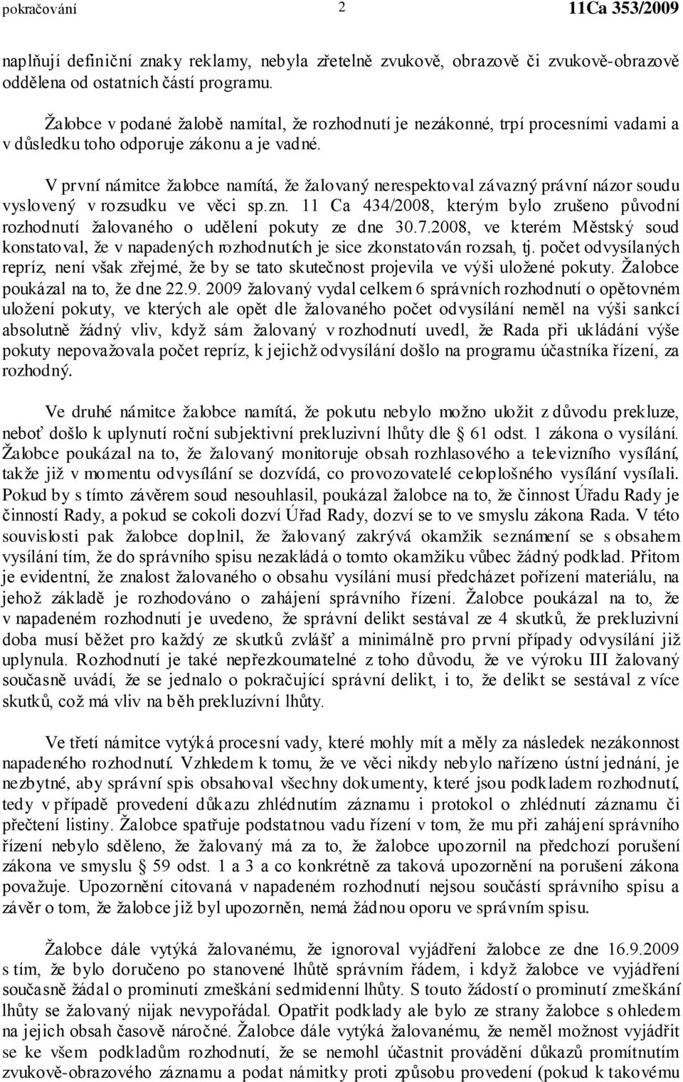 V první námitce žalobce namítá, že žalovaný nerespektoval závazný právní názor soudu vyslovený v rozsudku ve věci sp.zn. 11 Ca 434/2008, kterým bylo zrušeno původní rozhodnutí žalovaného o udělení pokuty ze dne 30.