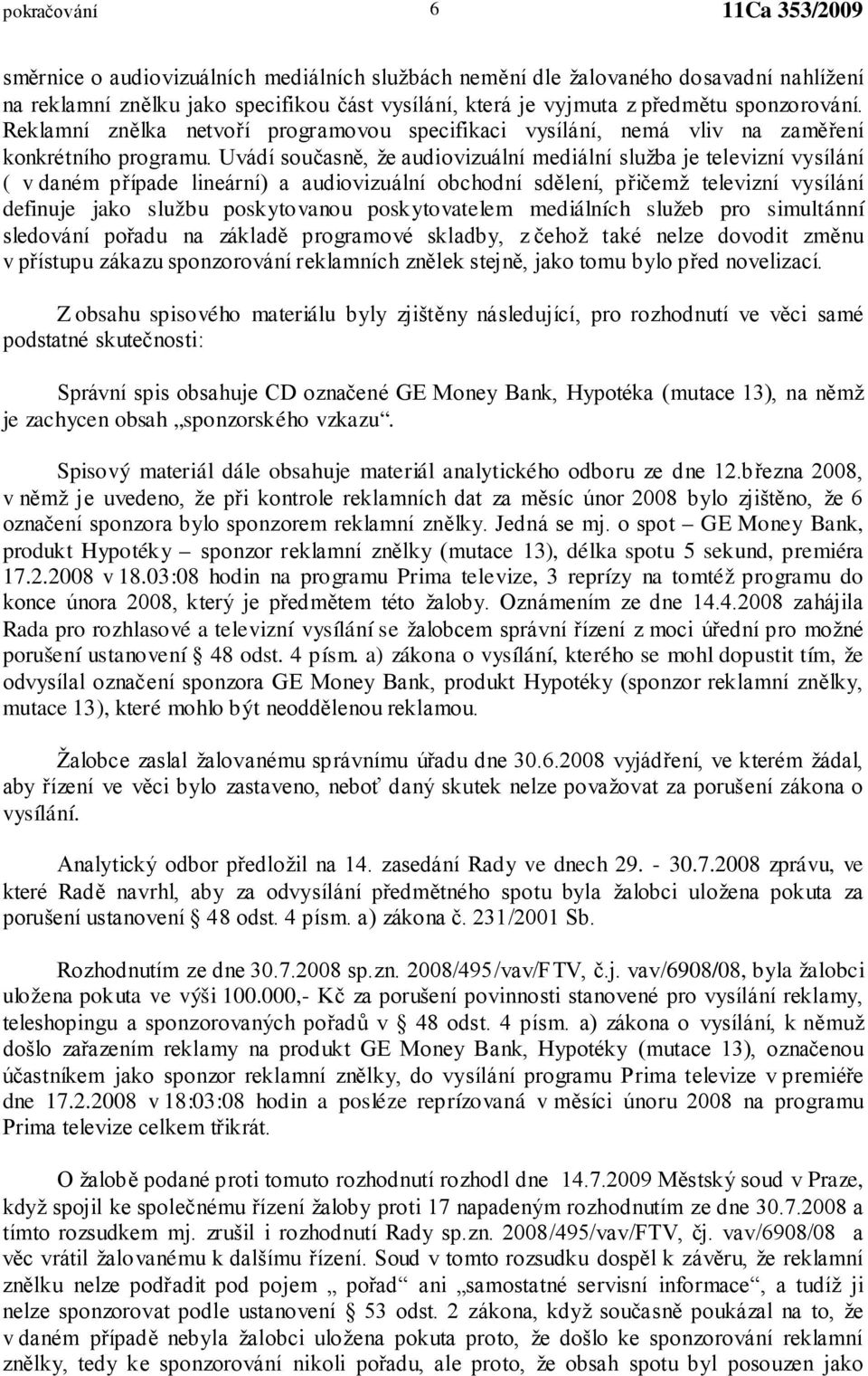 Uvádí současně, že audiovizuální mediální služba je televizní vysílání ( v daném případe lineární) a audiovizuální obchodní sdělení, přičemž televizní vysílání definuje jako službu poskytovanou