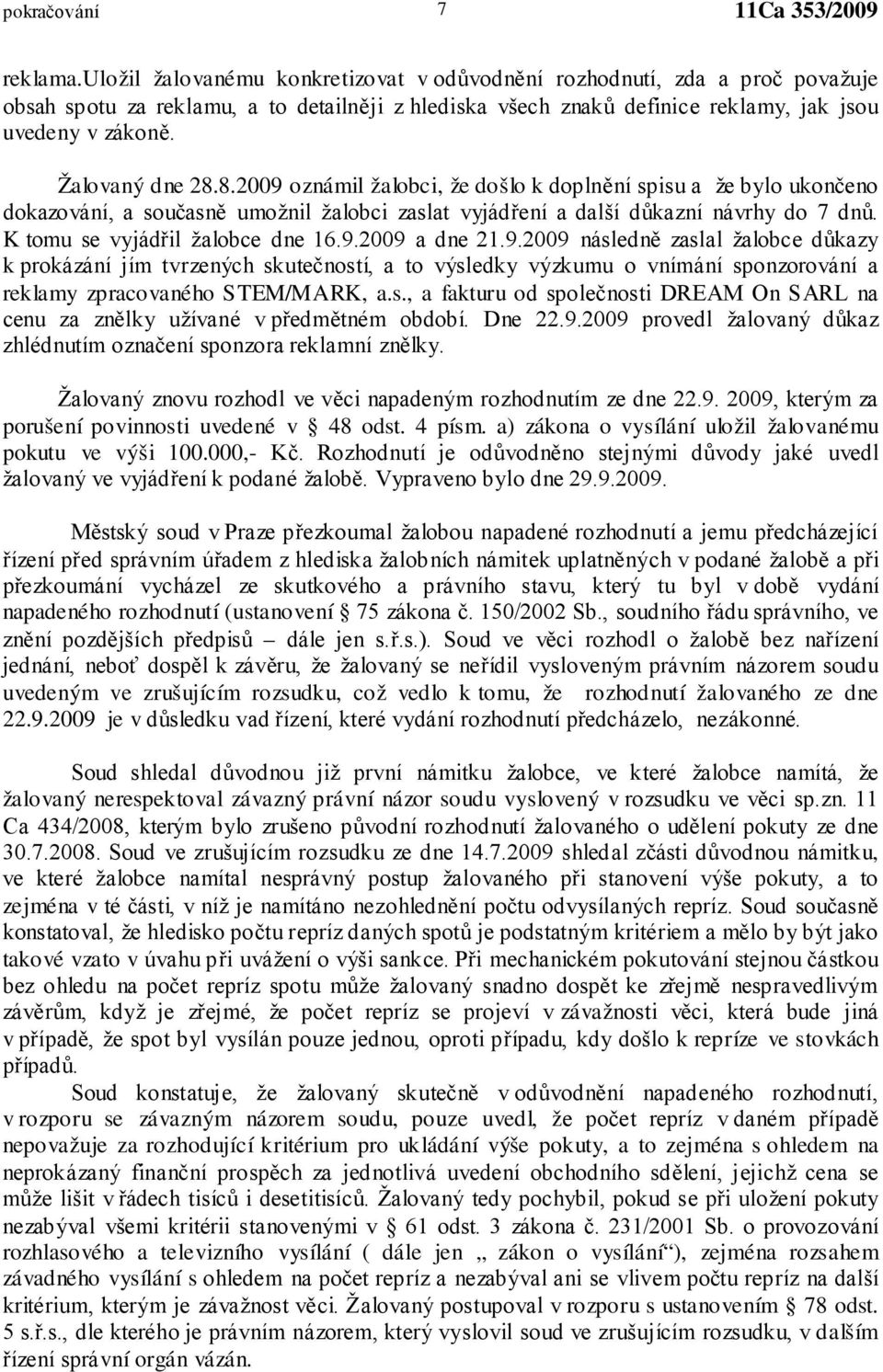 Žalovaný dne 28.8.2009 oznámil žalobci, že došlo k doplnění spisu a že bylo ukončeno dokazování, a současně umožnil žalobci zaslat vyjádření a další důkazní návrhy do 7 dnů.