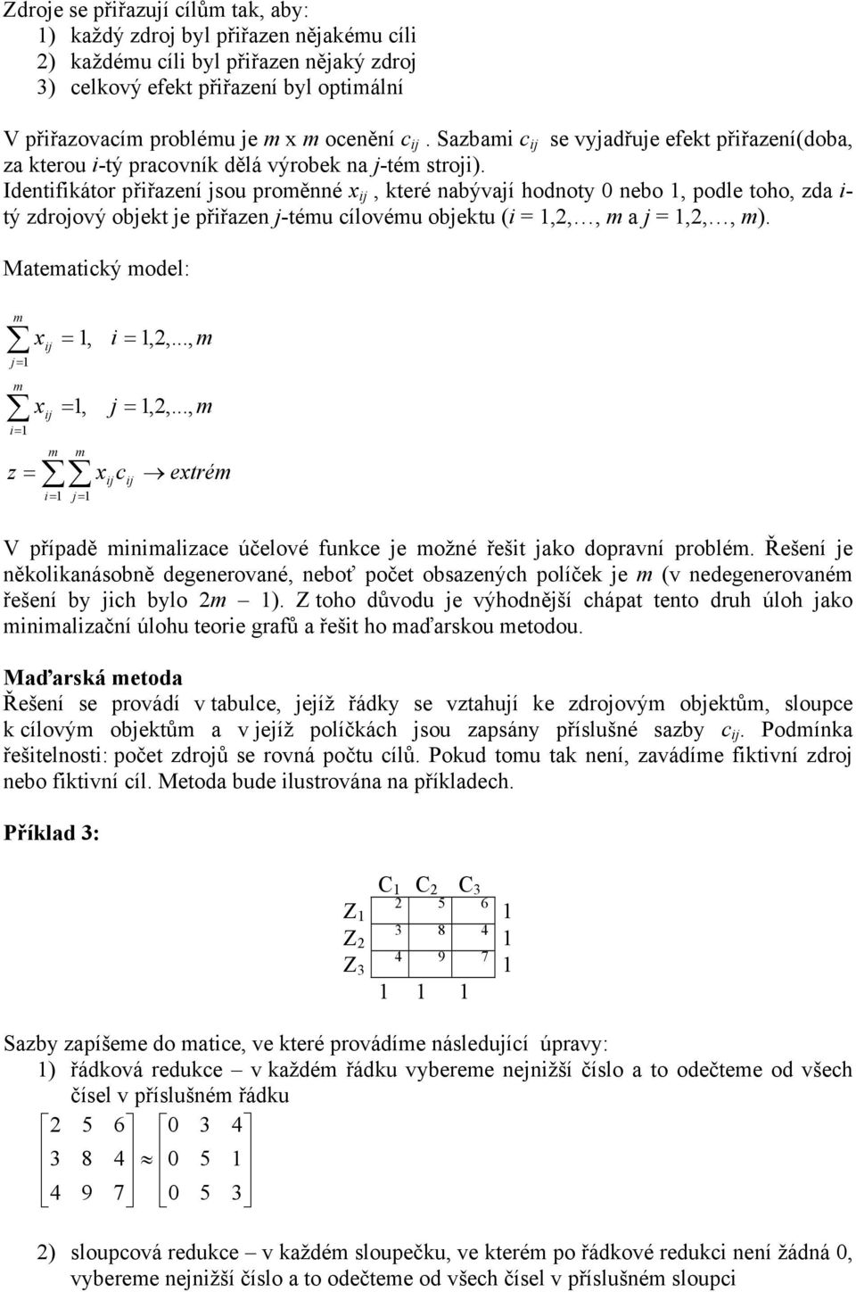 Idetfkátor přřazeí sou proěé, které abývaí hodoty ebo, podle toho, zda - tý zdroový obekt e přřaze -téu cílovéu obektu ( =,,, a =,,, ). ateatcký odel: = = z = =, =, = = =,,..., =,,.