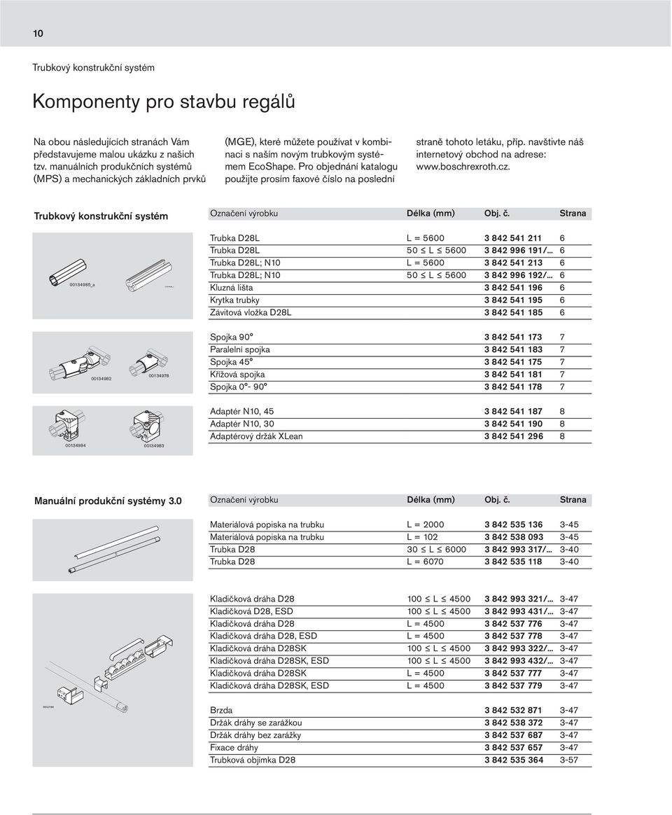 Pro objednání katalogu použijte prosím faxové číslo na poslední straně tohoto letáku, příp. navštivte náš internetový obchod na adrese: www.boschrexroth.cz. Označení výrobku Délka (mm) Obj. č. Strana 0048_a Trubka D8L L = 00 84 4 Trubka D8L 0 L 00 84 /.