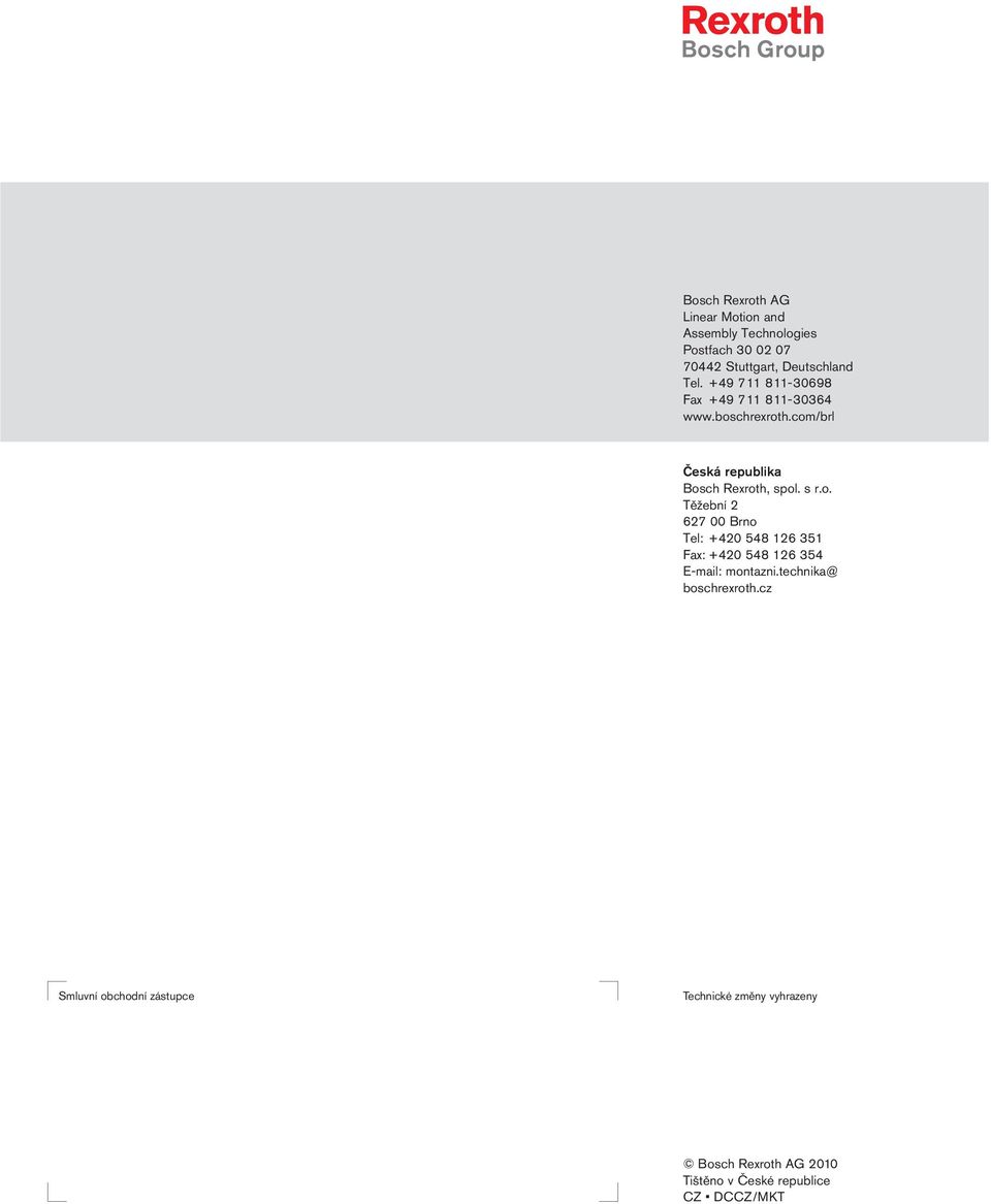 +4 8-08 Fax +4 8-04 www.boschrexroth.com/brl Česká republika Bosch Rexroth, spol. s r.o. Těžební 00 Brno Tel: +40 48 Fax: +40 48 4 E-mail: montazni.