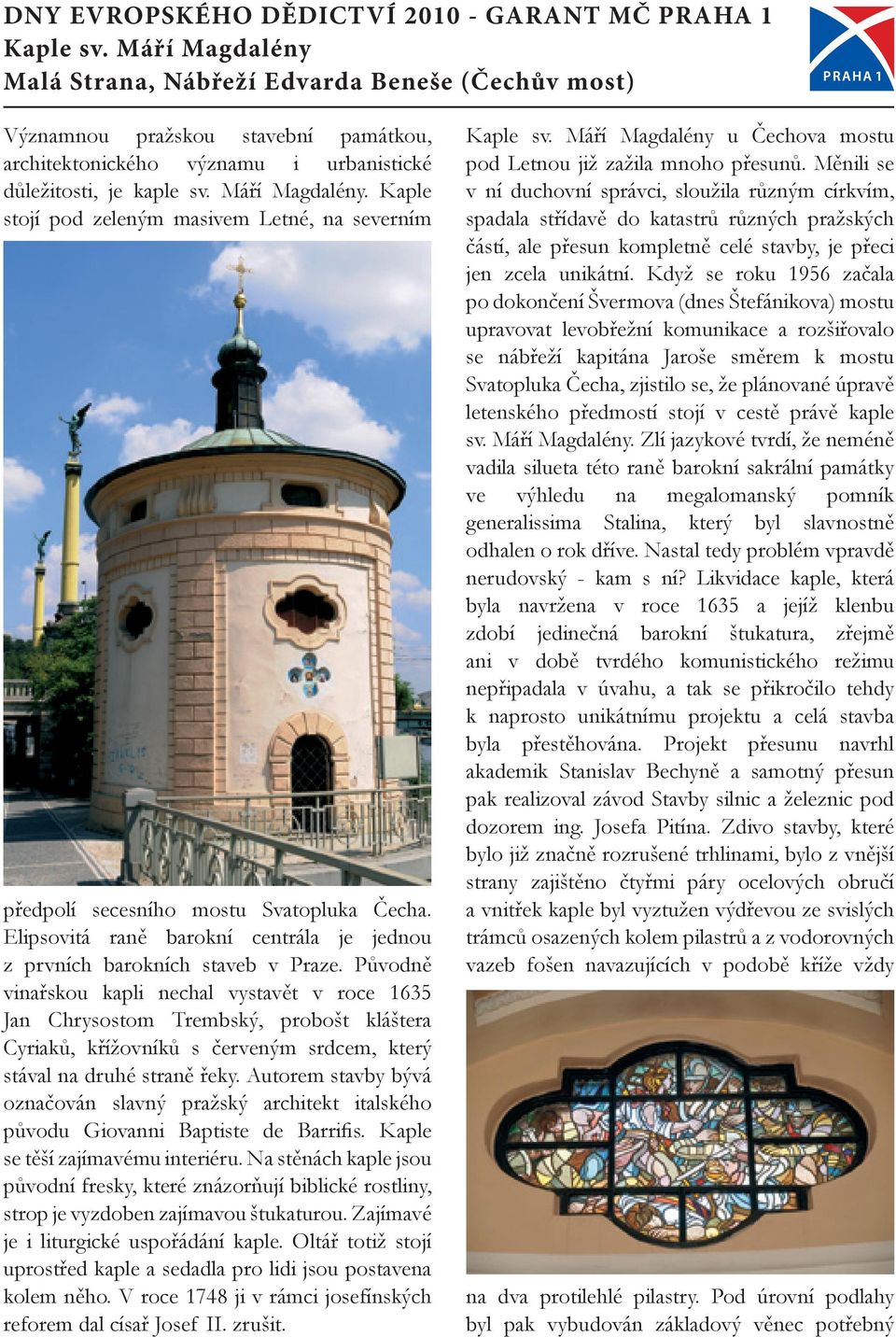 Kaple stojí pod zeleným masivem Letné, na severním předpolí secesního mostu Svatopluka Čecha. Elipsovitá raně barokní centrála je jednou z prvních barokních staveb v Praze.