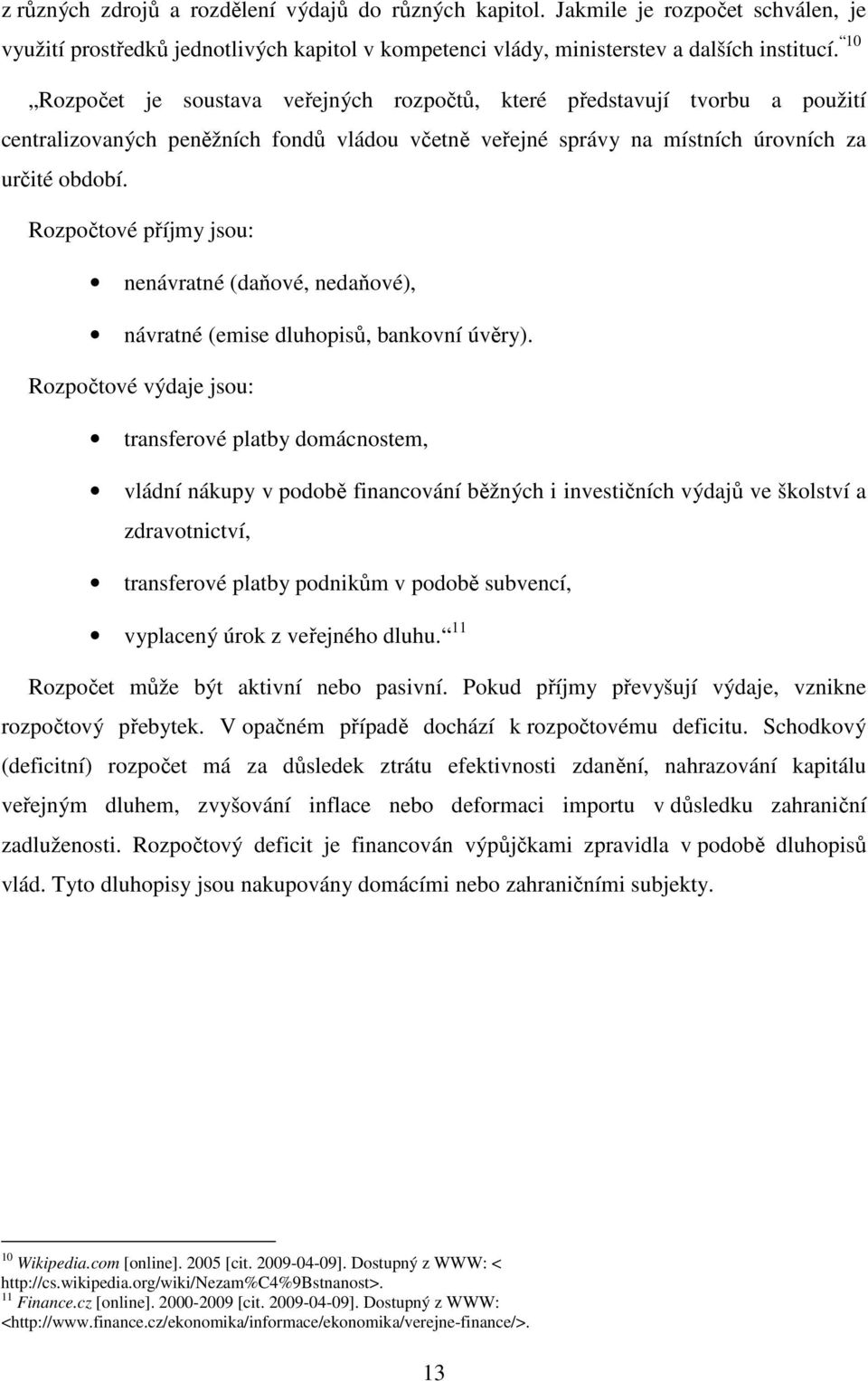 Rozpočtové příjmy jsou: nenávratné (daňové, nedaňové), návratné (emise dluhopisů, bankovní úvěry).