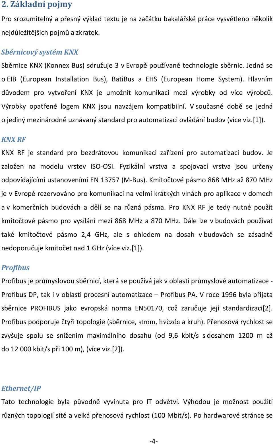 Hlavním důvodem pro vytvoření KNX je umožnit komunikaci mezi výrobky od více výrobců. Výrobky opatřené logem KNX jsou navzájem kompatibilní.