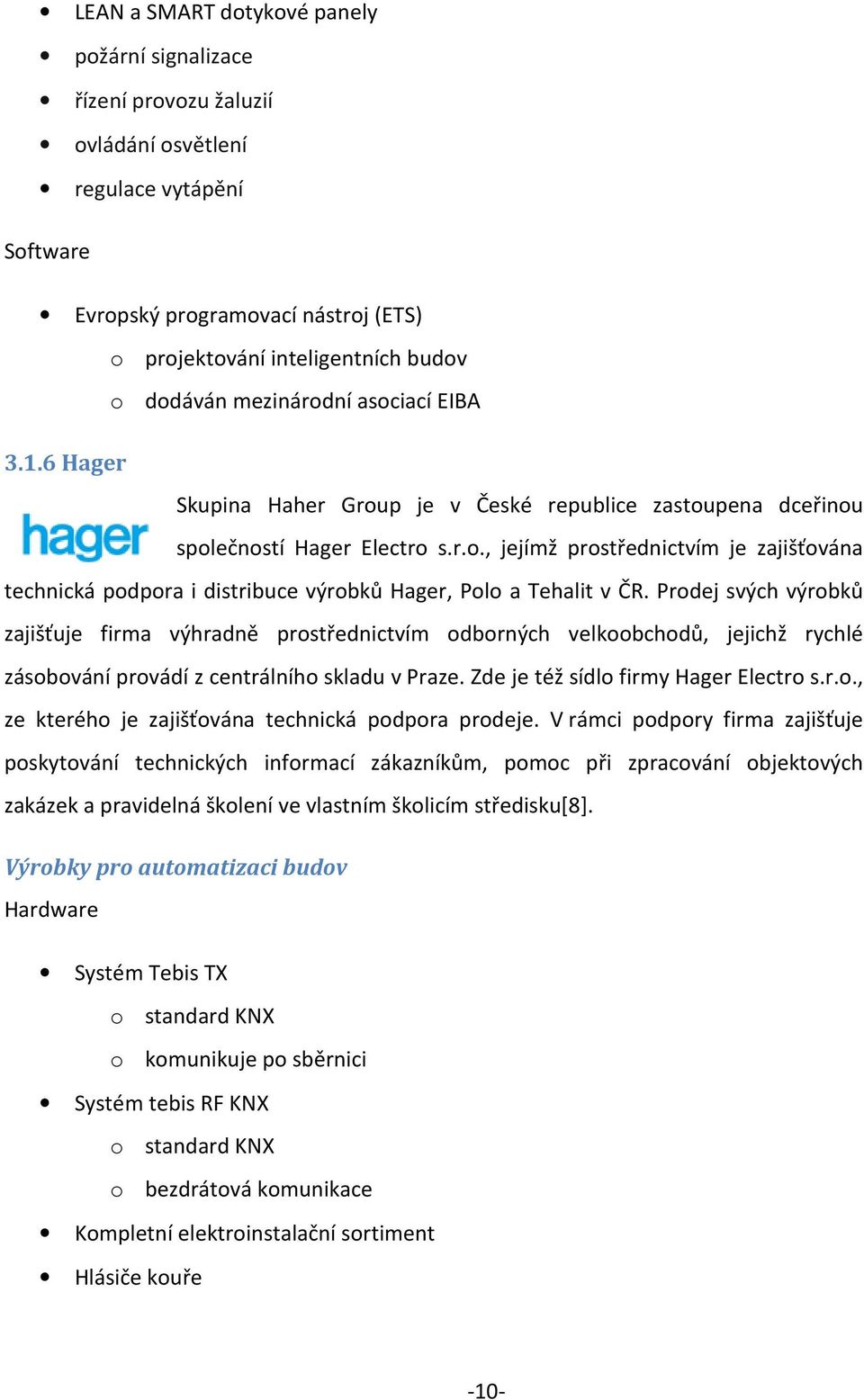 Prodej svých výrobků zajišťuje firma výhradně prostřednictvím odborných velkoobchodů, jejichž rychlé zásobování provádí z centrálního skladu v Praze. Zde je též sídlo firmy Hager Electro s.r.o., ze kterého je zajišťována technická podpora prodeje.