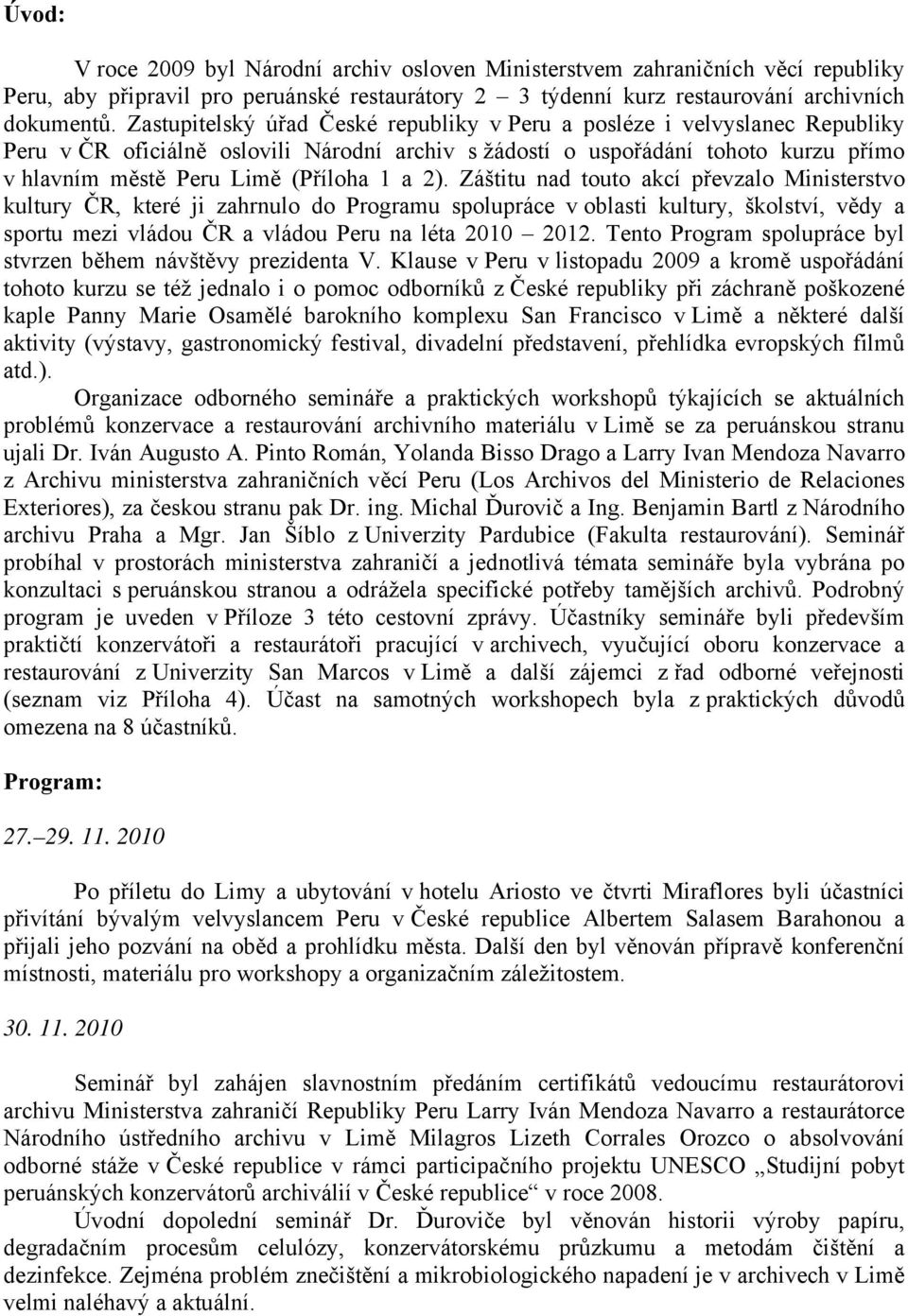 a 2). Záštitu nad touto akcí převzalo Ministerstvo kultury ČR, které ji zahrnulo do Programu spolupráce v oblasti kultury, školství, vědy a sportu mezi vládou ČR a vládou Peru na léta 2010 2012.